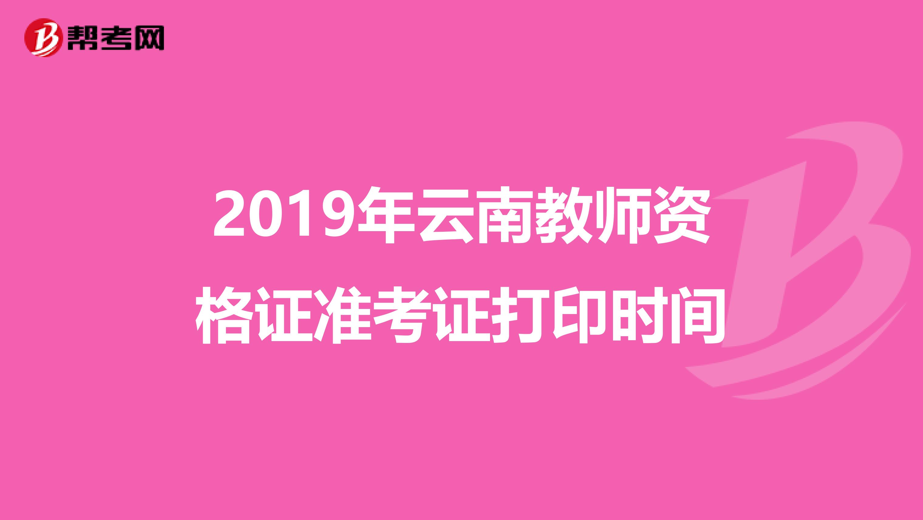 2019年云南教师资格证准考证打印时间