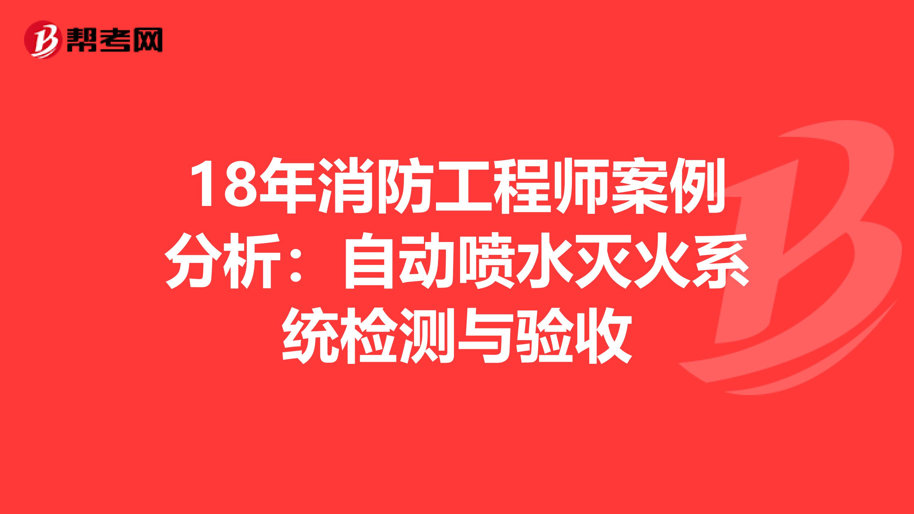 18年消防工程师案例分析：自动喷水灭火系统检测与验收