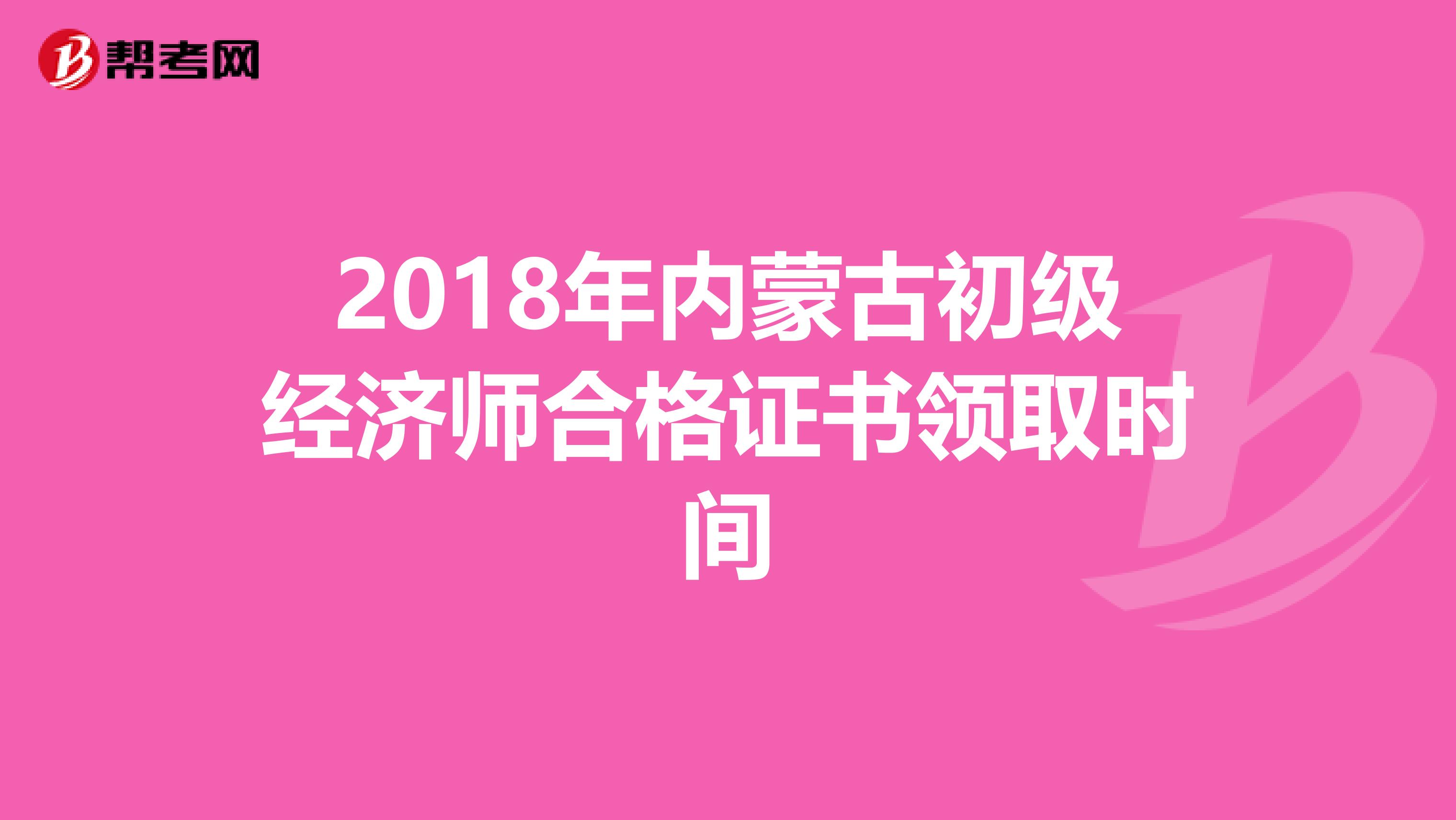 2018年内蒙古初级经济师合格证书领取时间