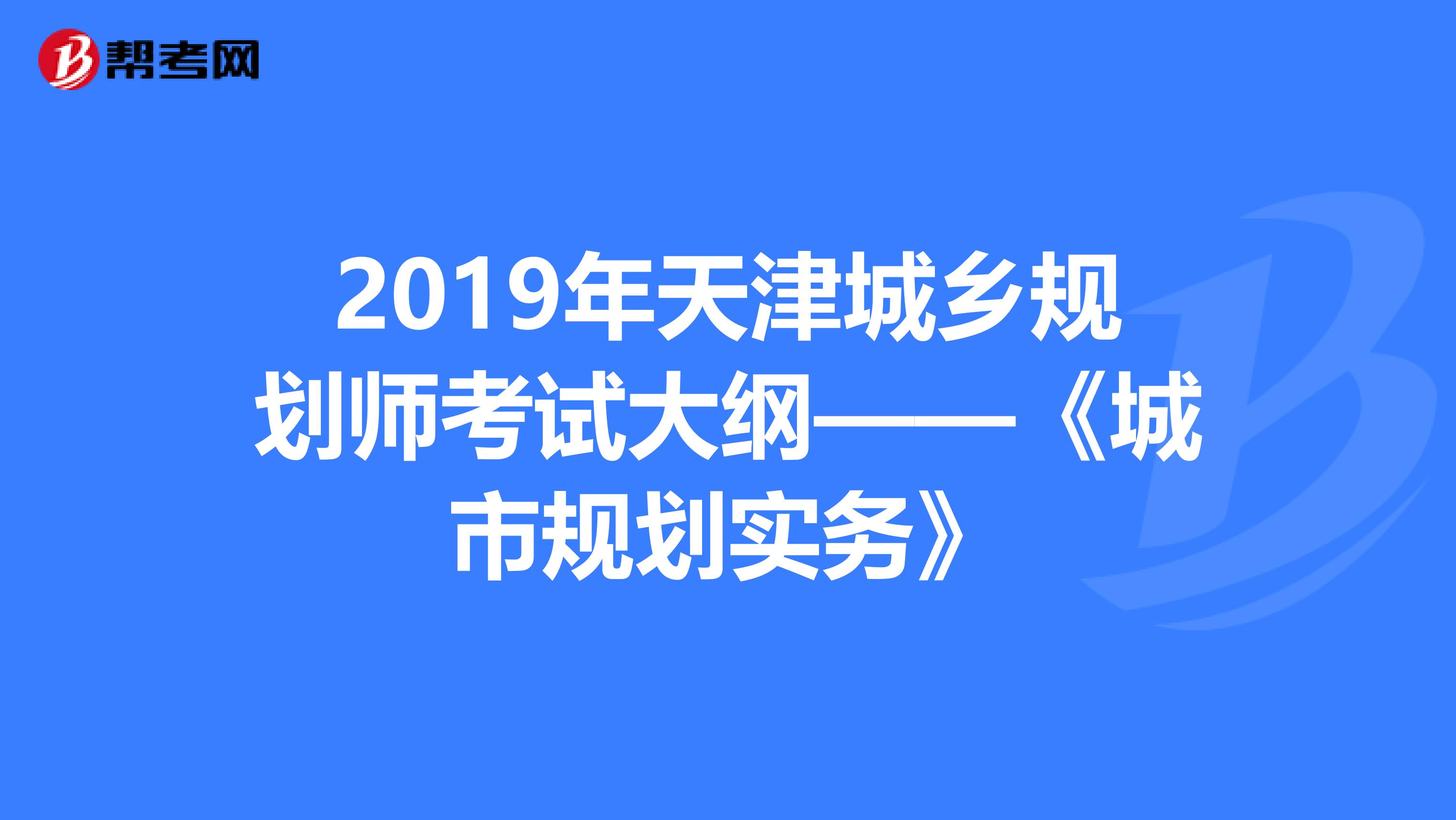 2019年天津城乡规划师考试大纲——《城市规划实务》