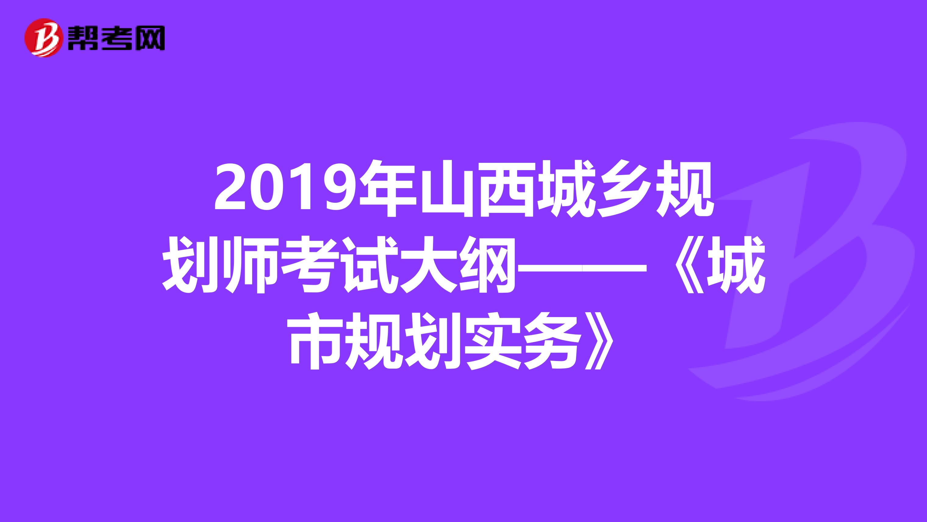 2019年山西城乡规划师考试大纲——《城市规划实务》