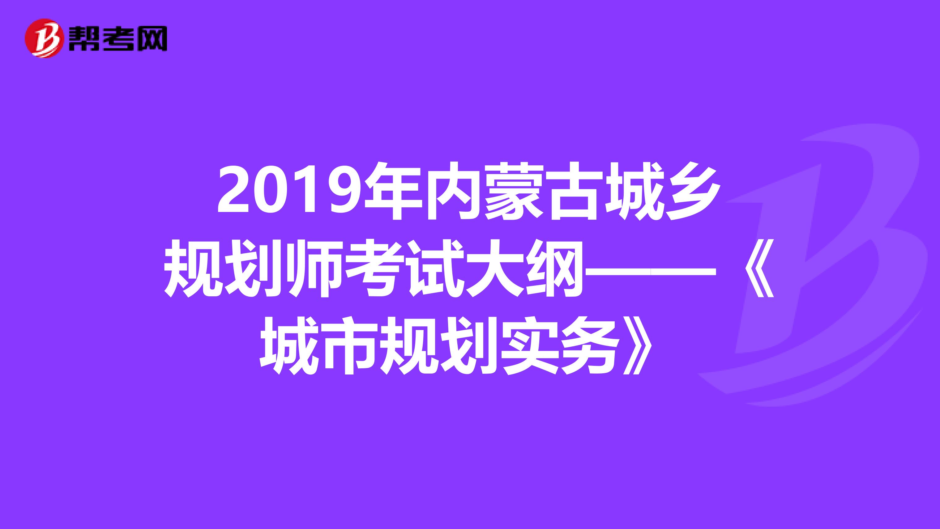 2019年内蒙古城乡规划师考试大纲——《城市规划实务》