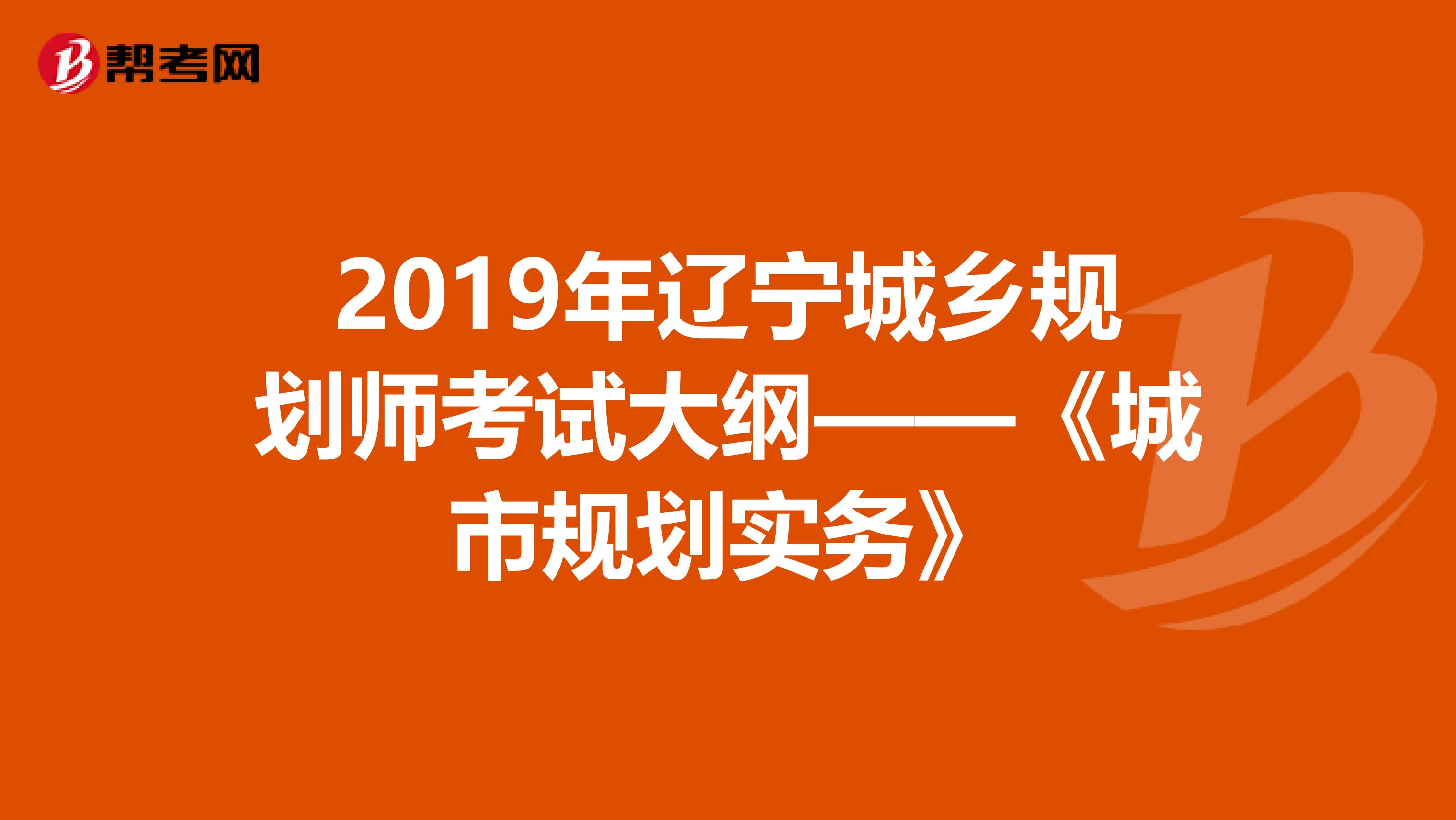 2019年辽宁城乡规划师考试大纲——《城市规划实务》