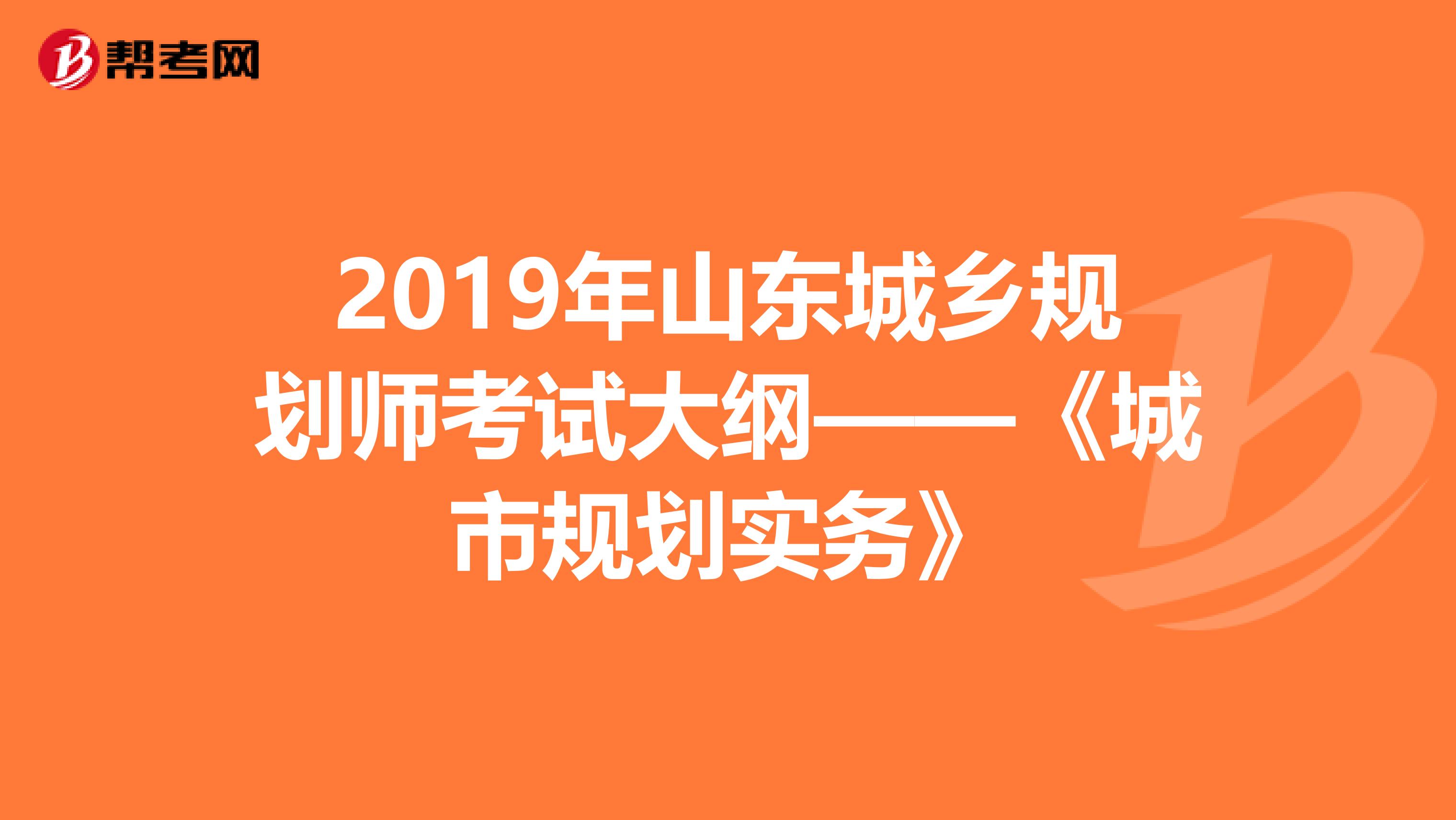 2019年山东城乡规划师考试大纲——《城市规划实务》
