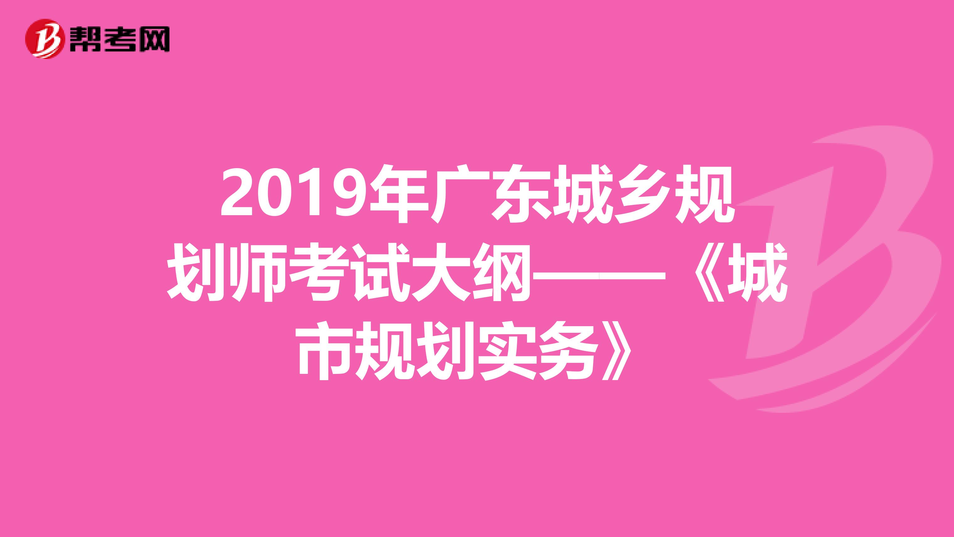 2019年广东城乡规划师考试大纲——《城市规划实务》