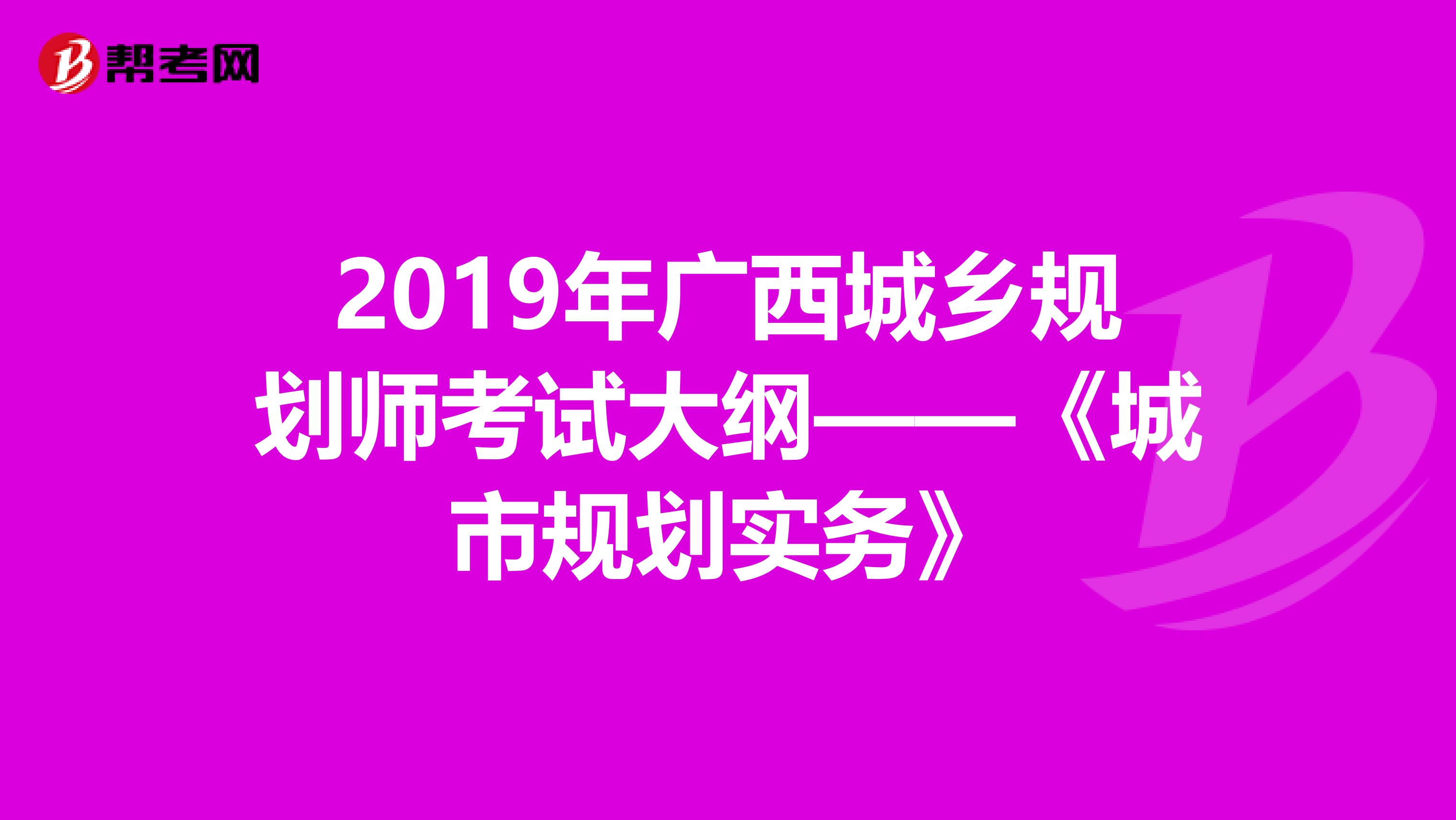 2019年广西城乡规划师考试大纲——《城市规划实务》