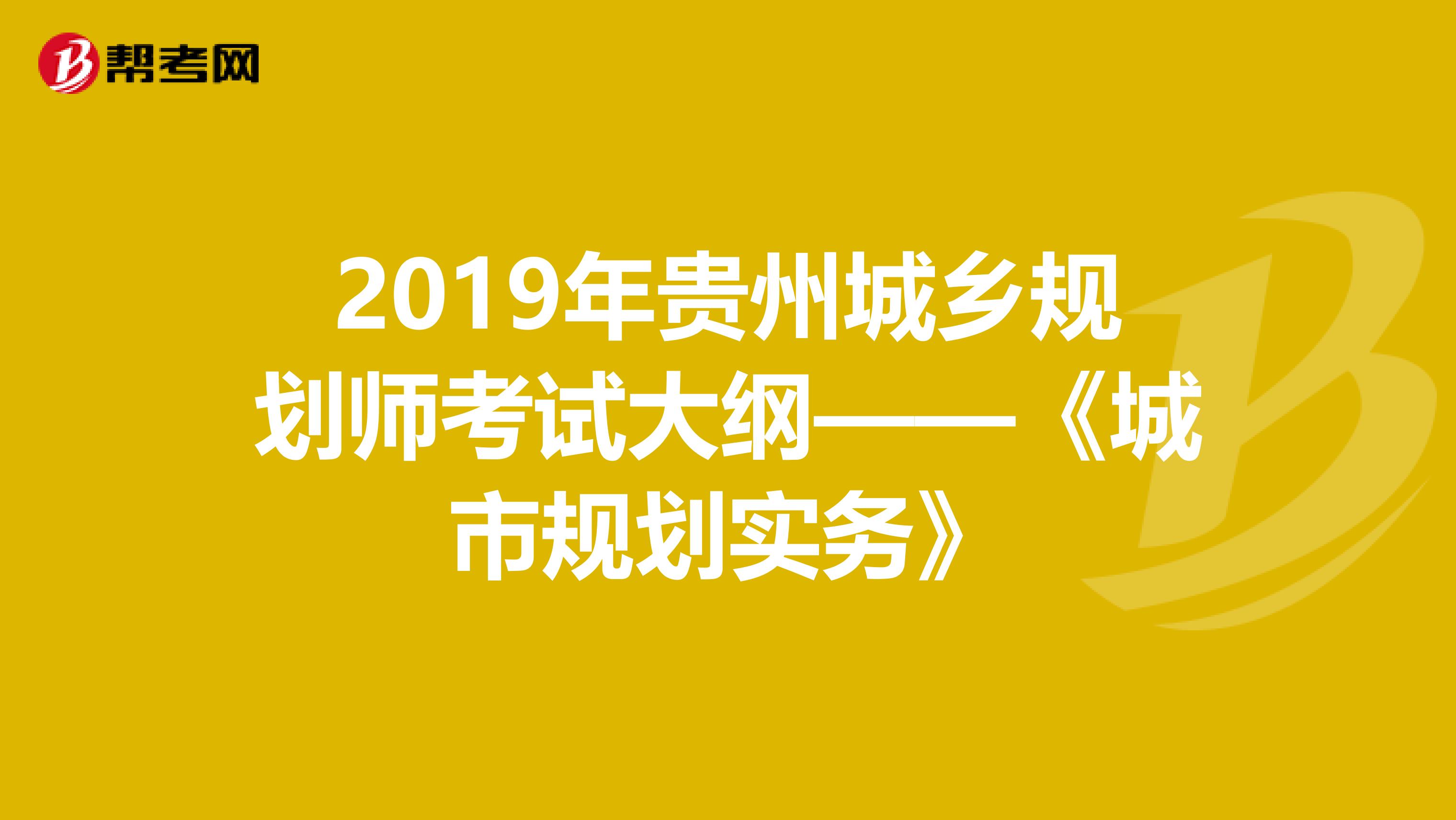 2019年贵州城乡规划师考试大纲——《城市规划实务》