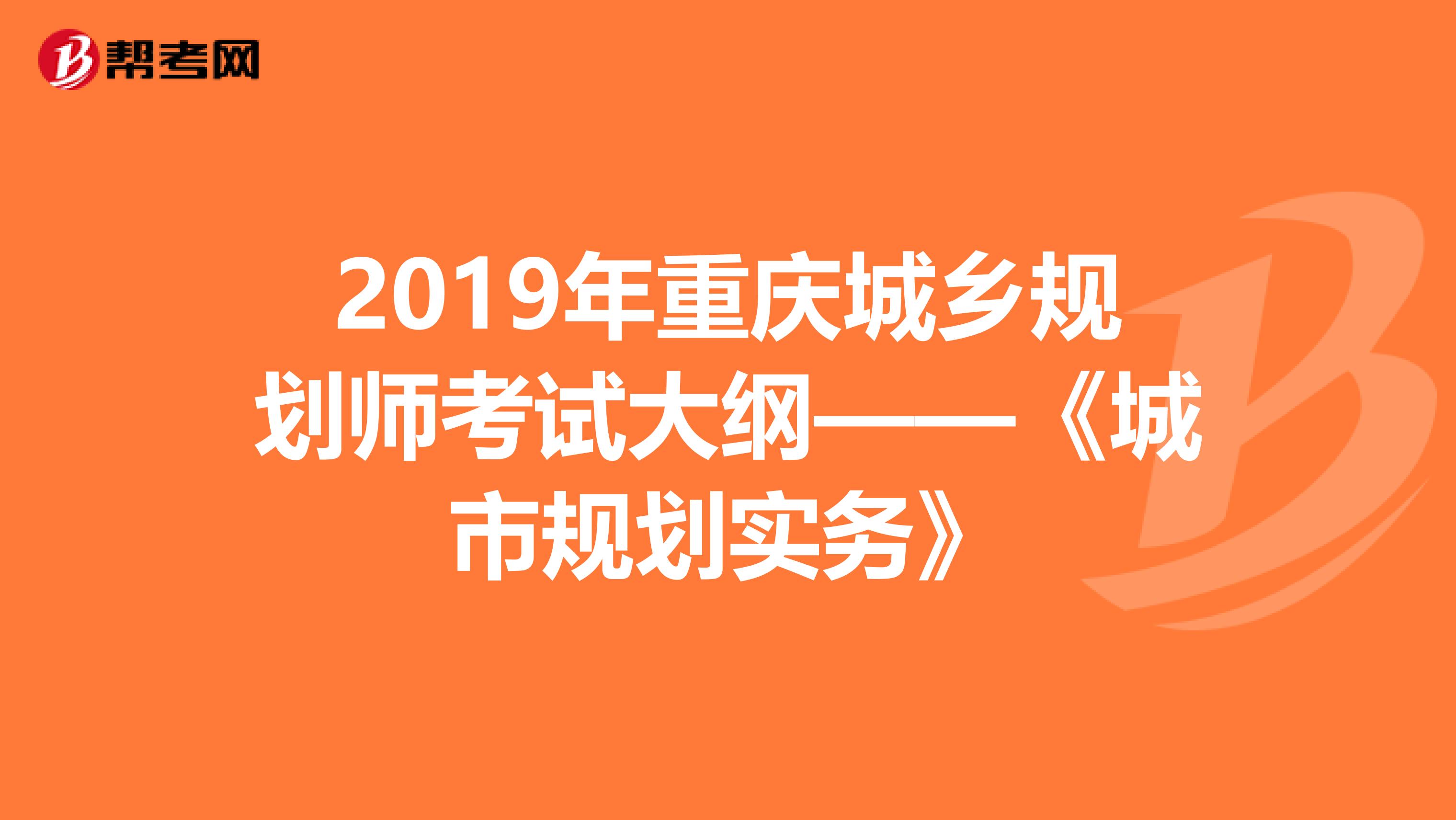 2019年重庆城乡规划师考试大纲——《城市规划实务》