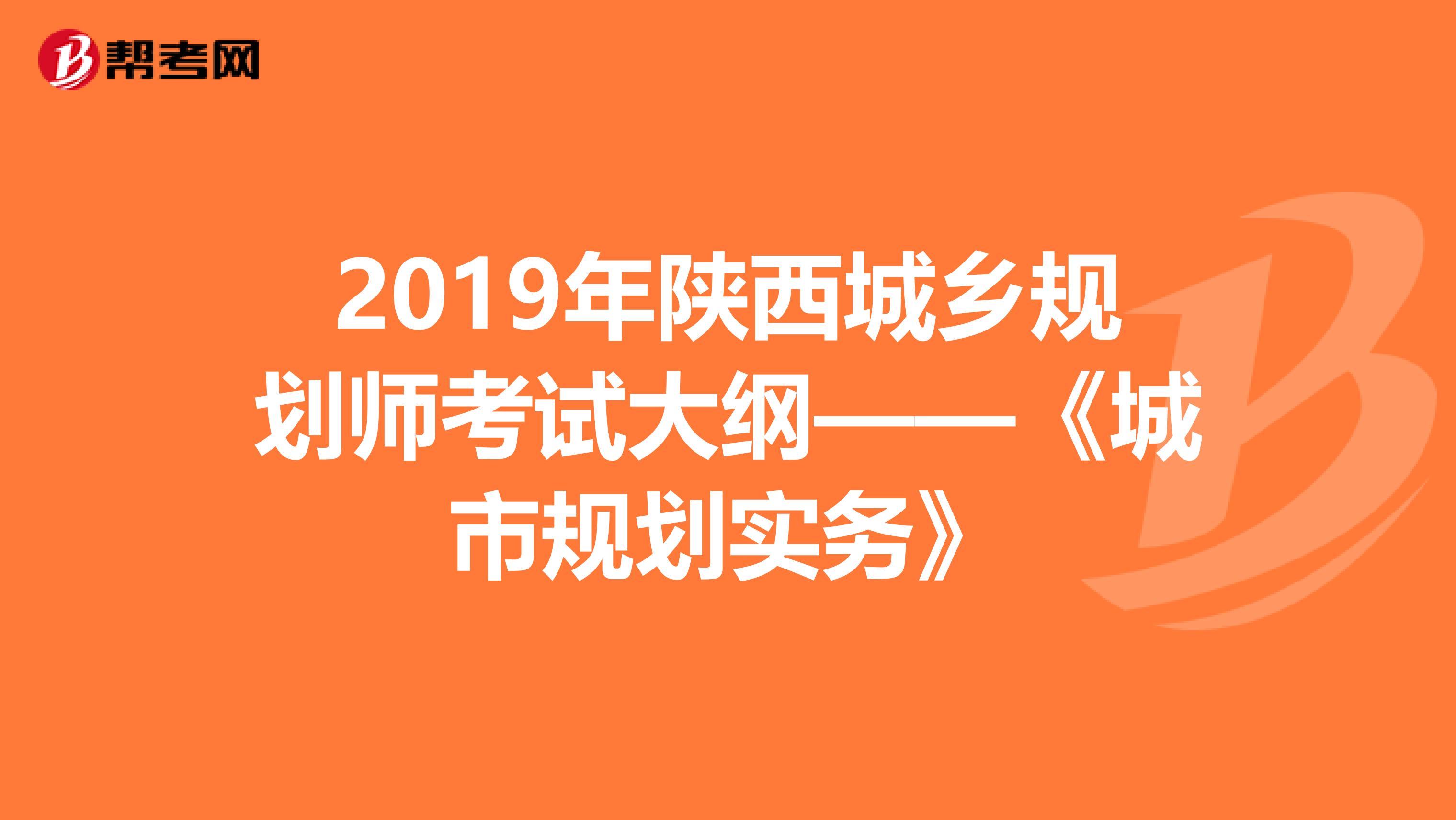 2019年陕西城乡规划师考试大纲——《城市规划实务》