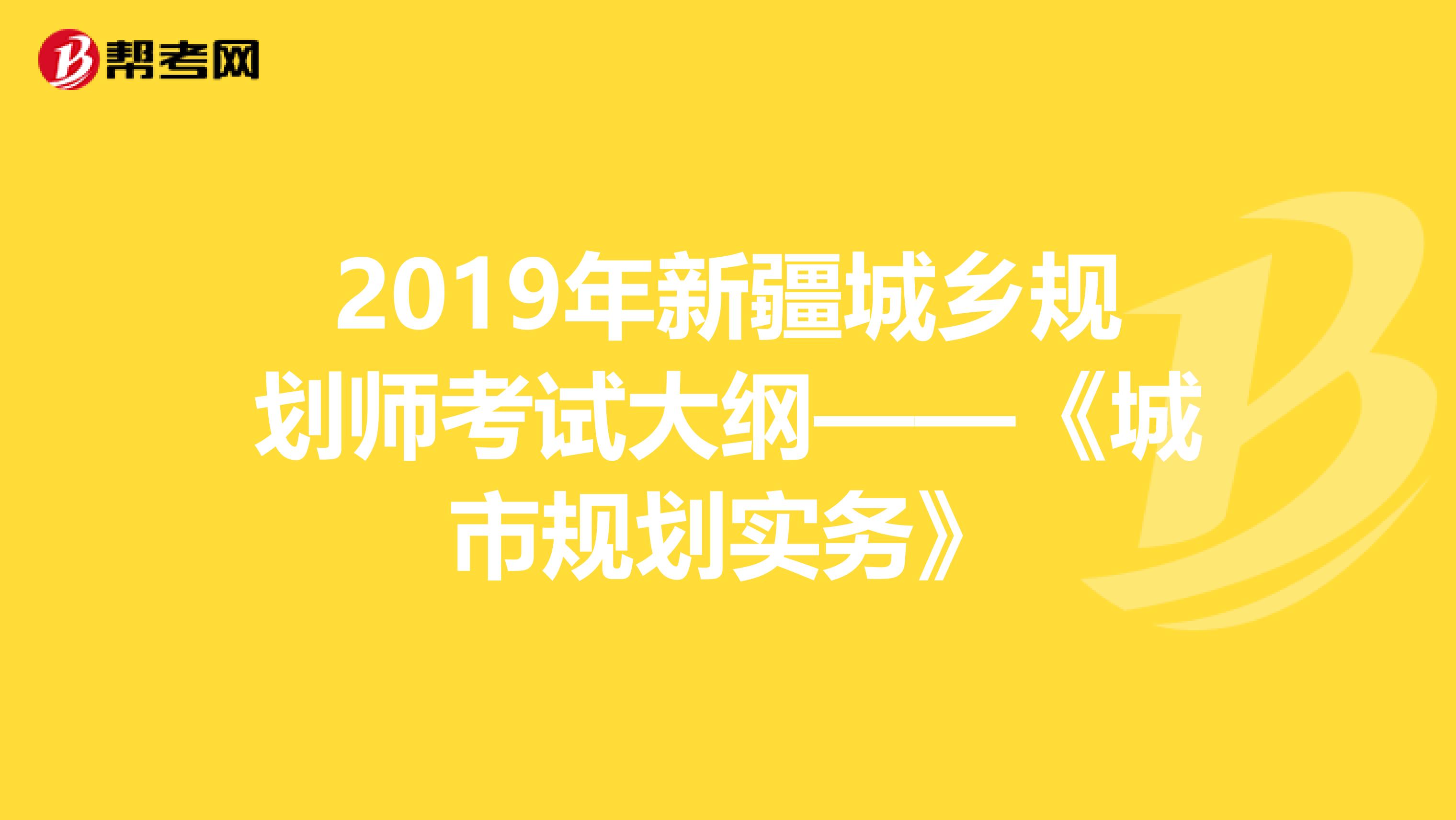 2019年新疆城乡规划师考试大纲——《城市规划实务》