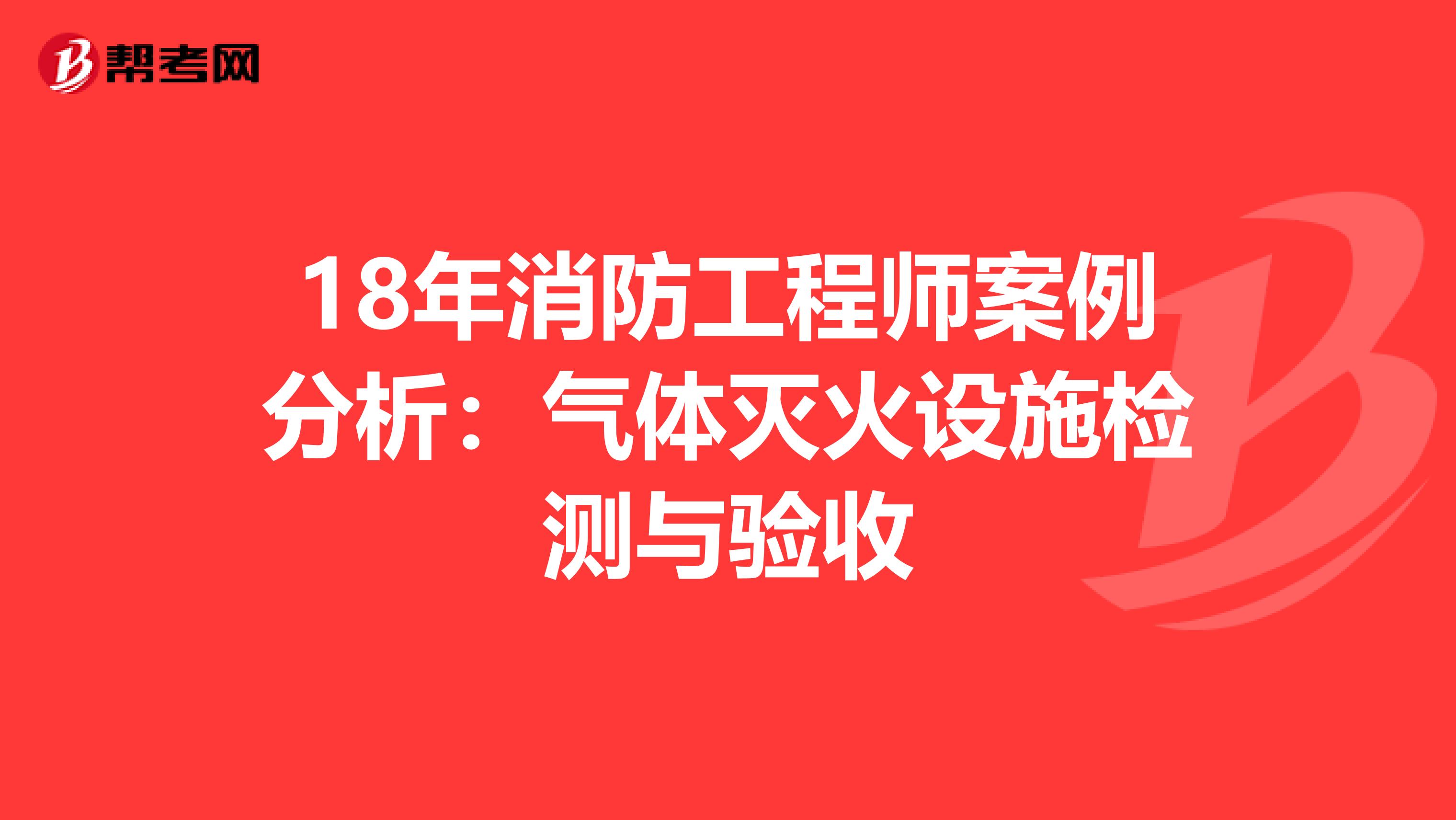 18年消防工程师案例分析：气体灭火设施检测与验收