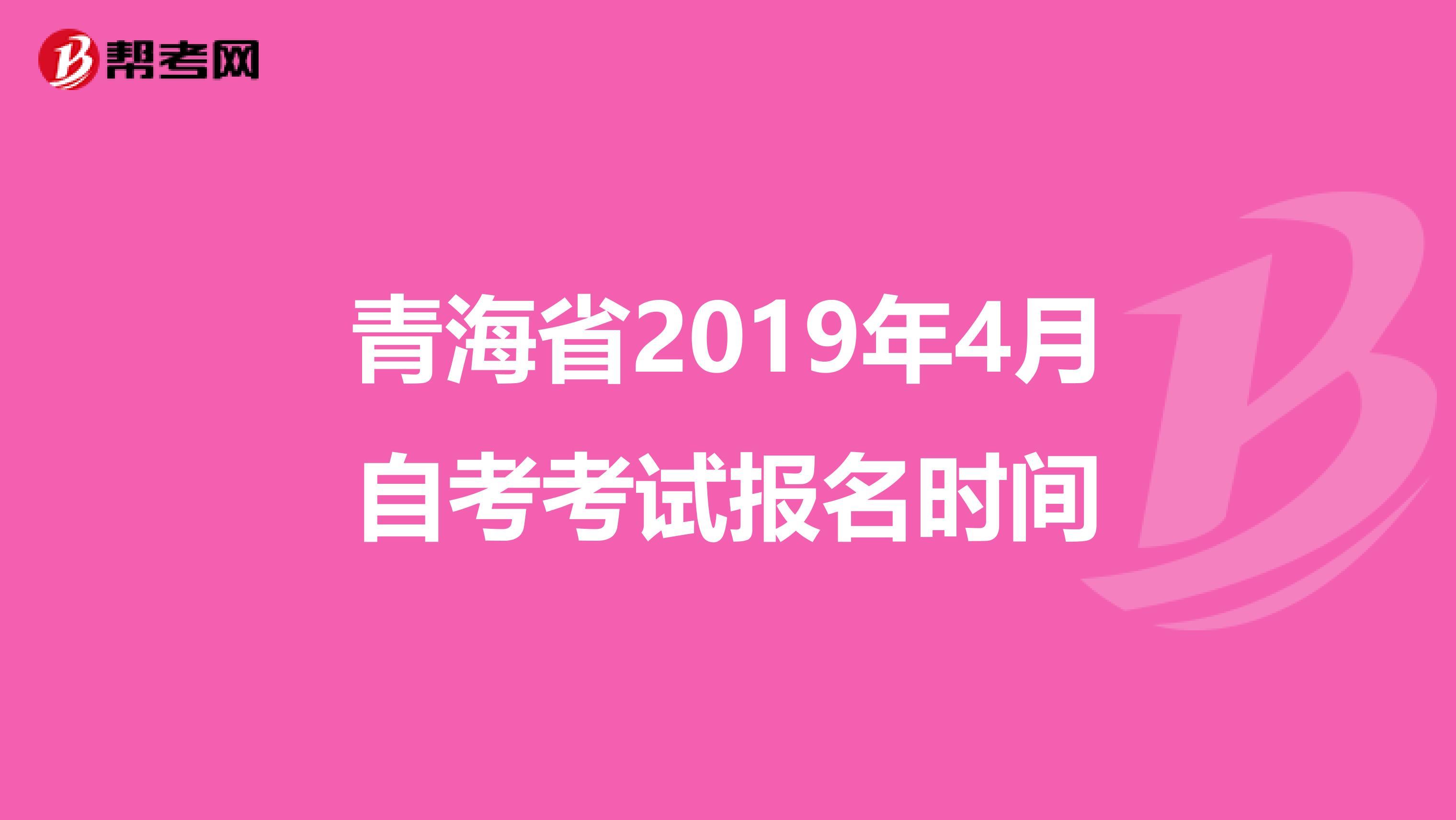 青海省2019年4月自考考试报名时间