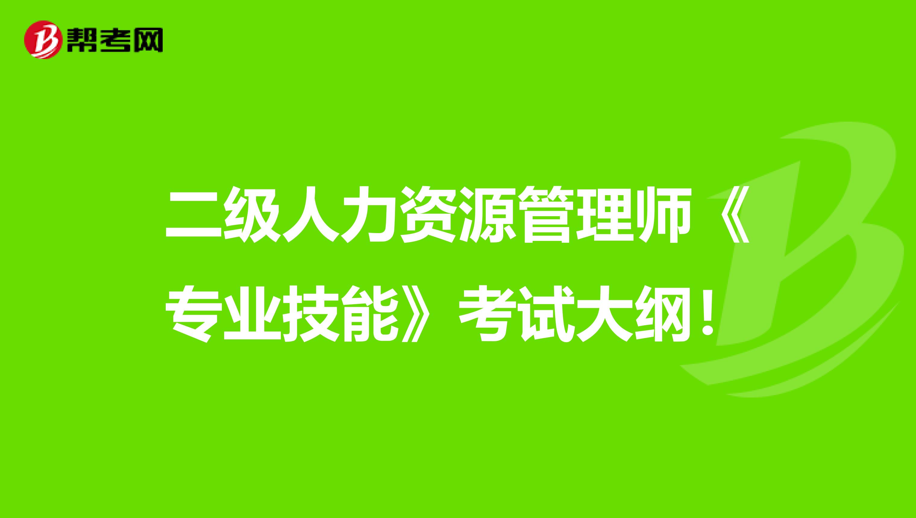 二级人力资源管理师《专业技能》考试大纲！