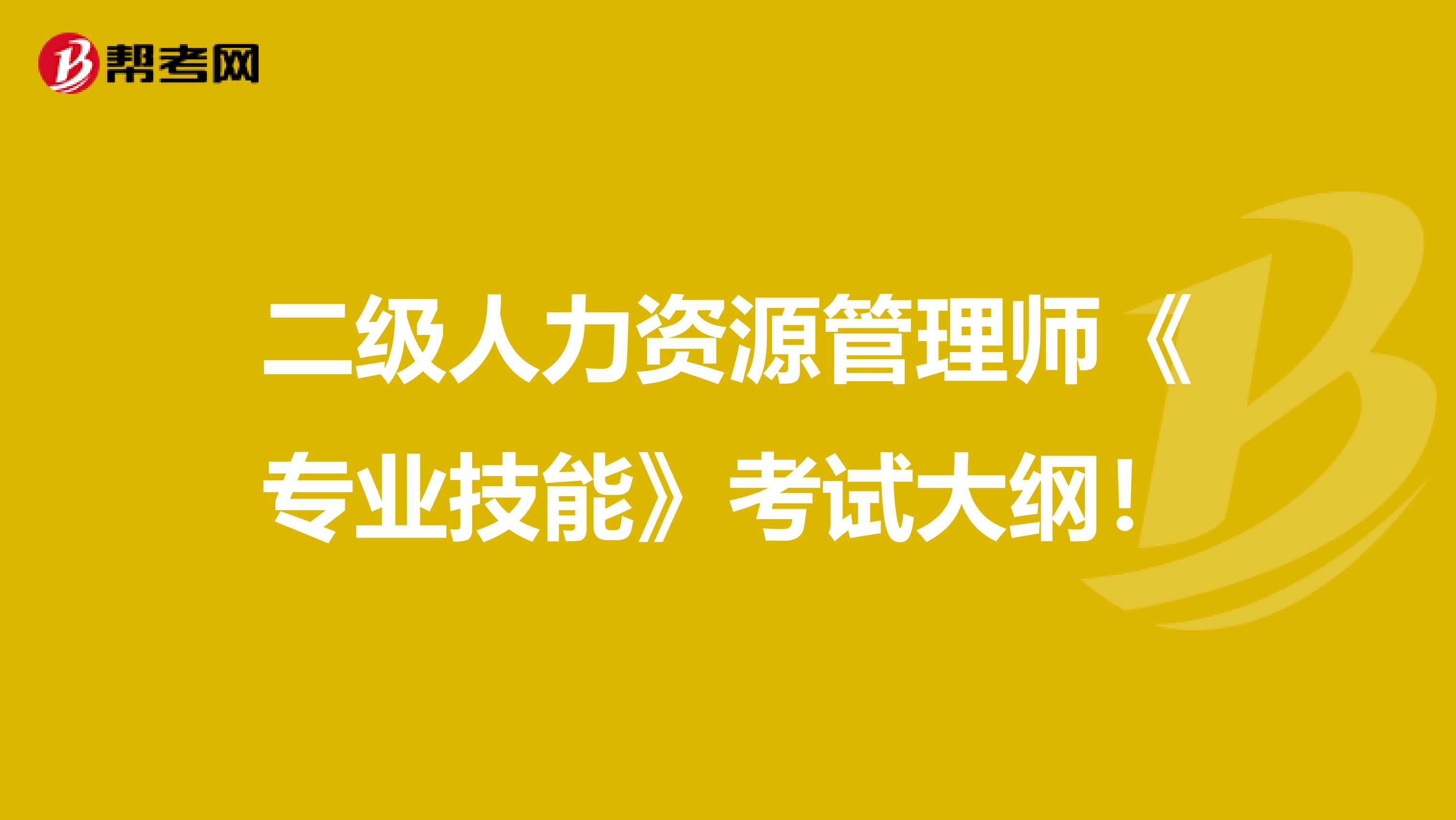 二级人力资源管理师《专业技能》考试大纲！