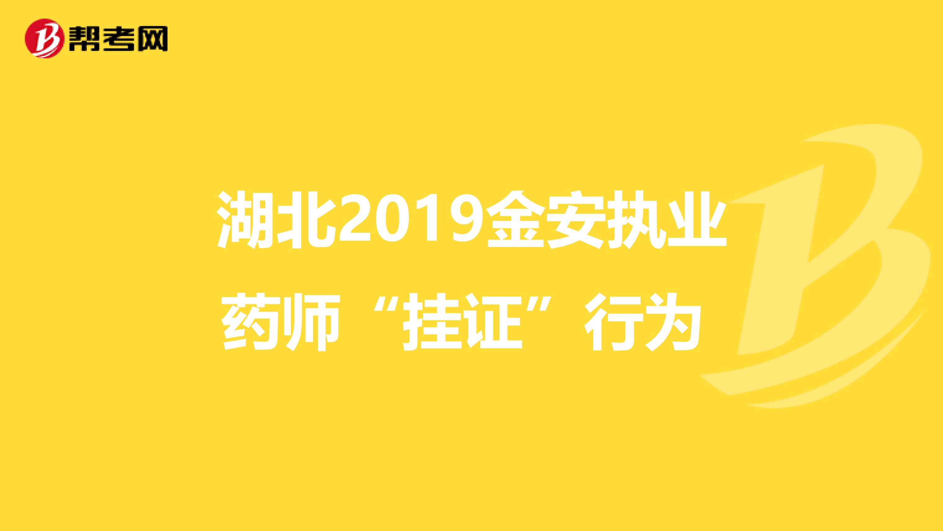 湖北2019金安执业药师“挂证”行为 