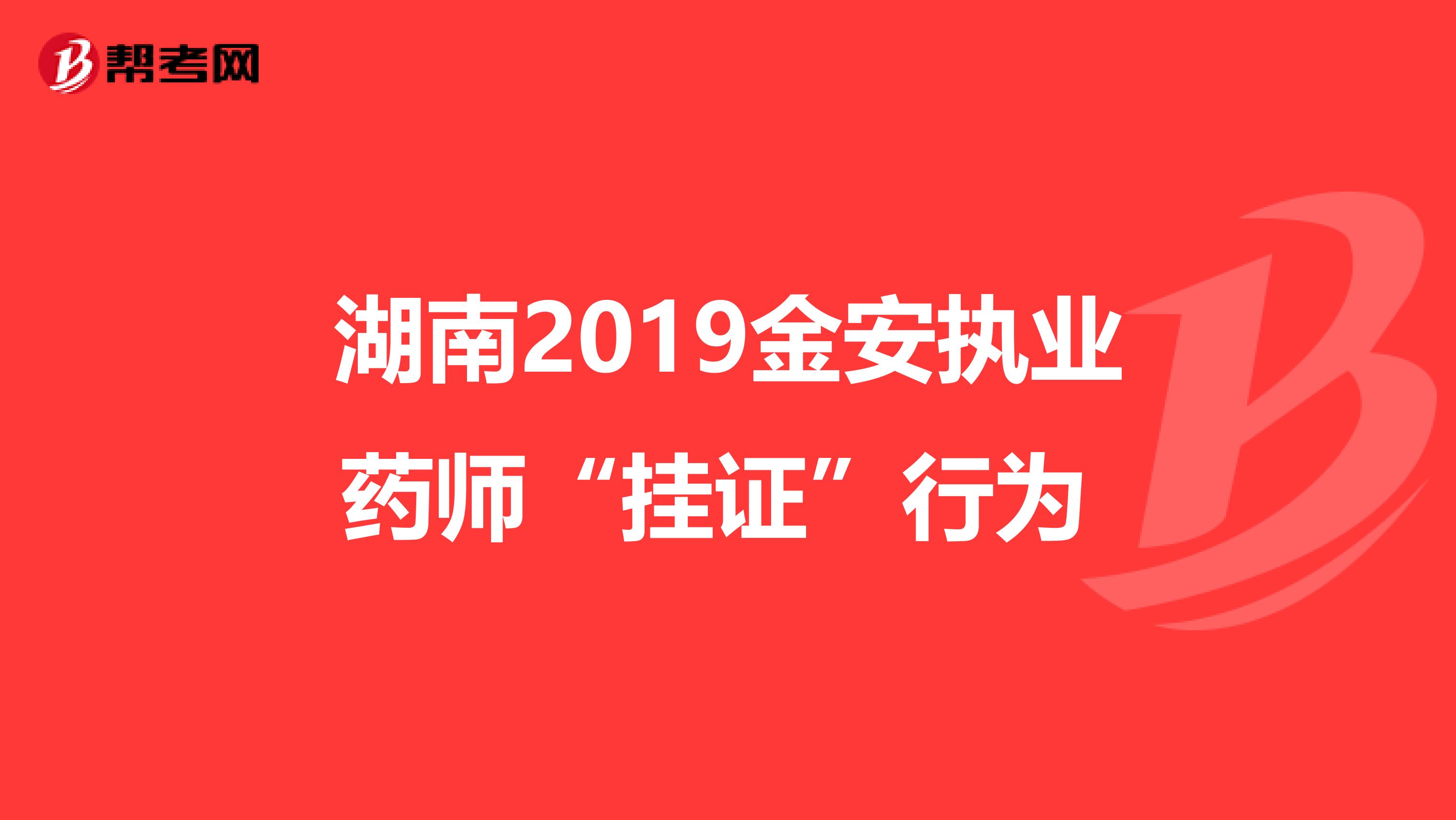 湖南2019金安执业药师“挂证”行为 