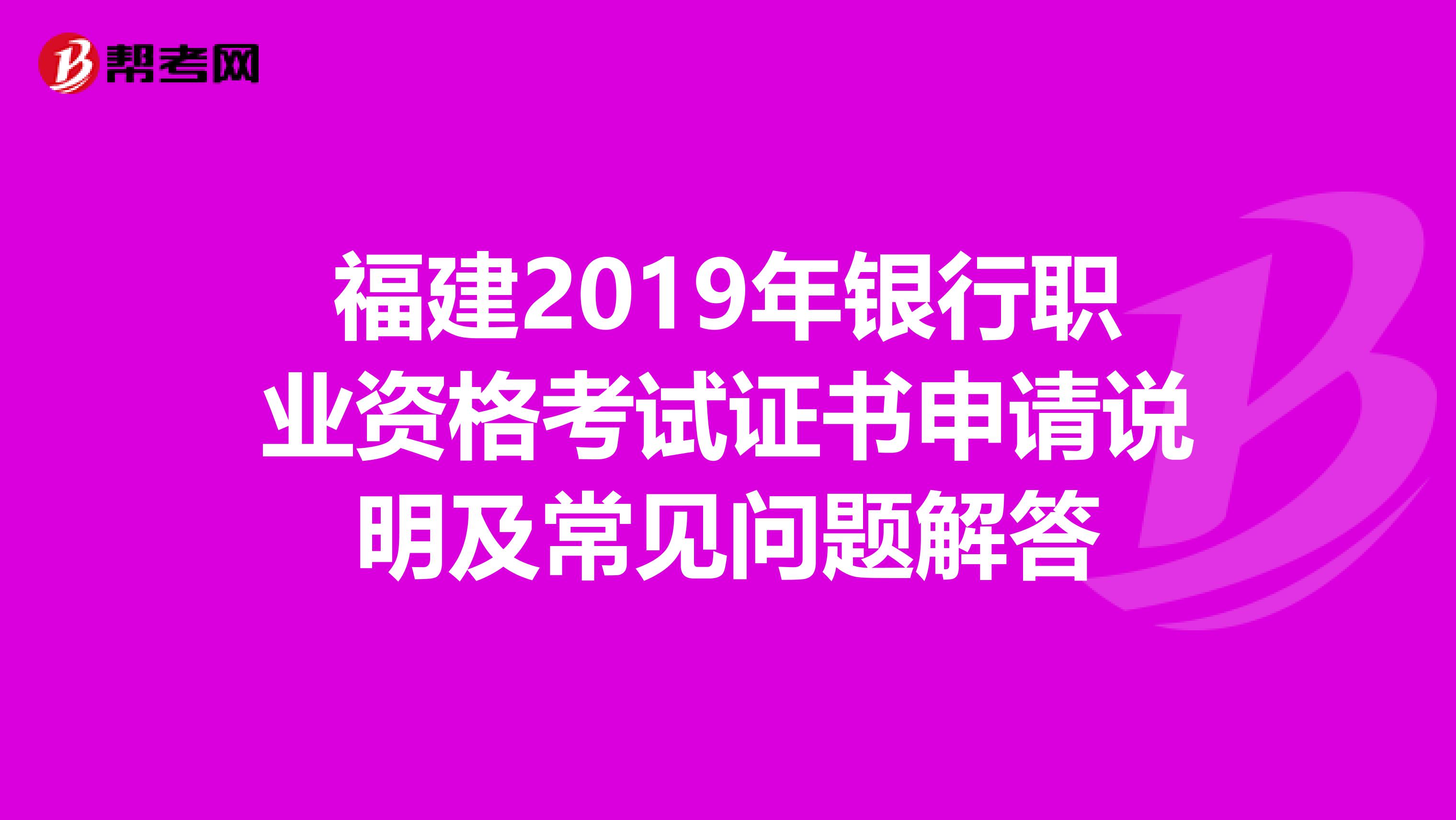 福建2019年银行职业资格考试证书申请说明及常见问题解答