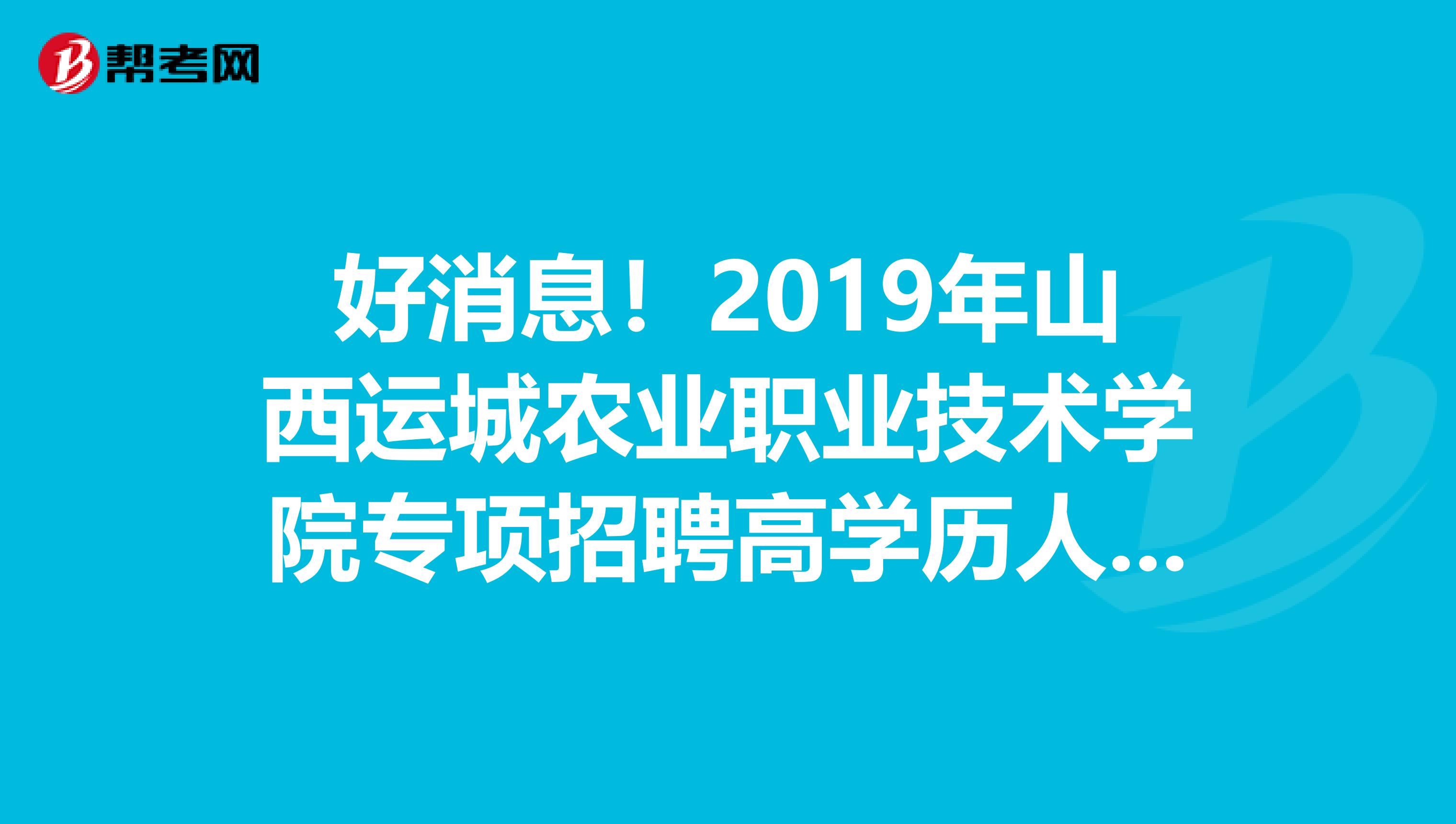 好消息！2019年山西运城农业职业技术学院专项招聘高学历人才拟聘用人员情况公示