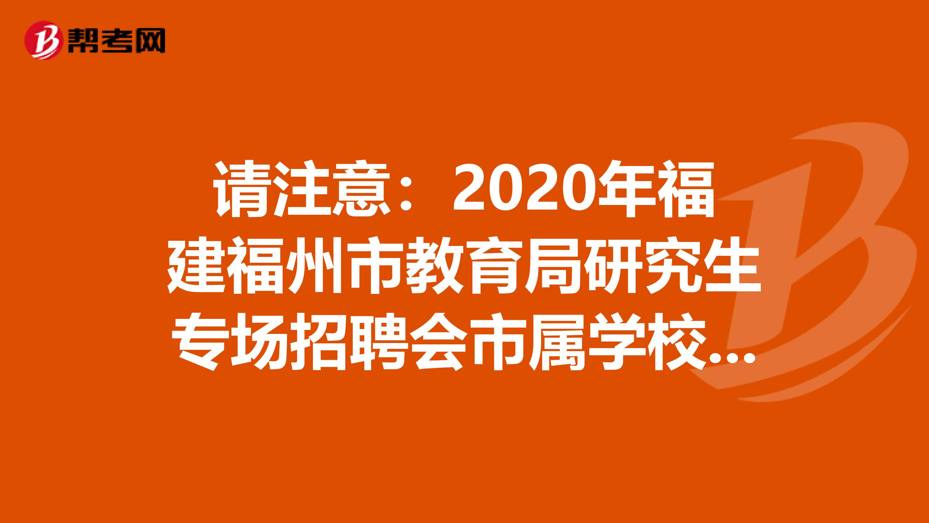 请注意：2020年福建福州市教育局研究生专场招聘会市属学校递补拟聘用人员名单及有关事项通知