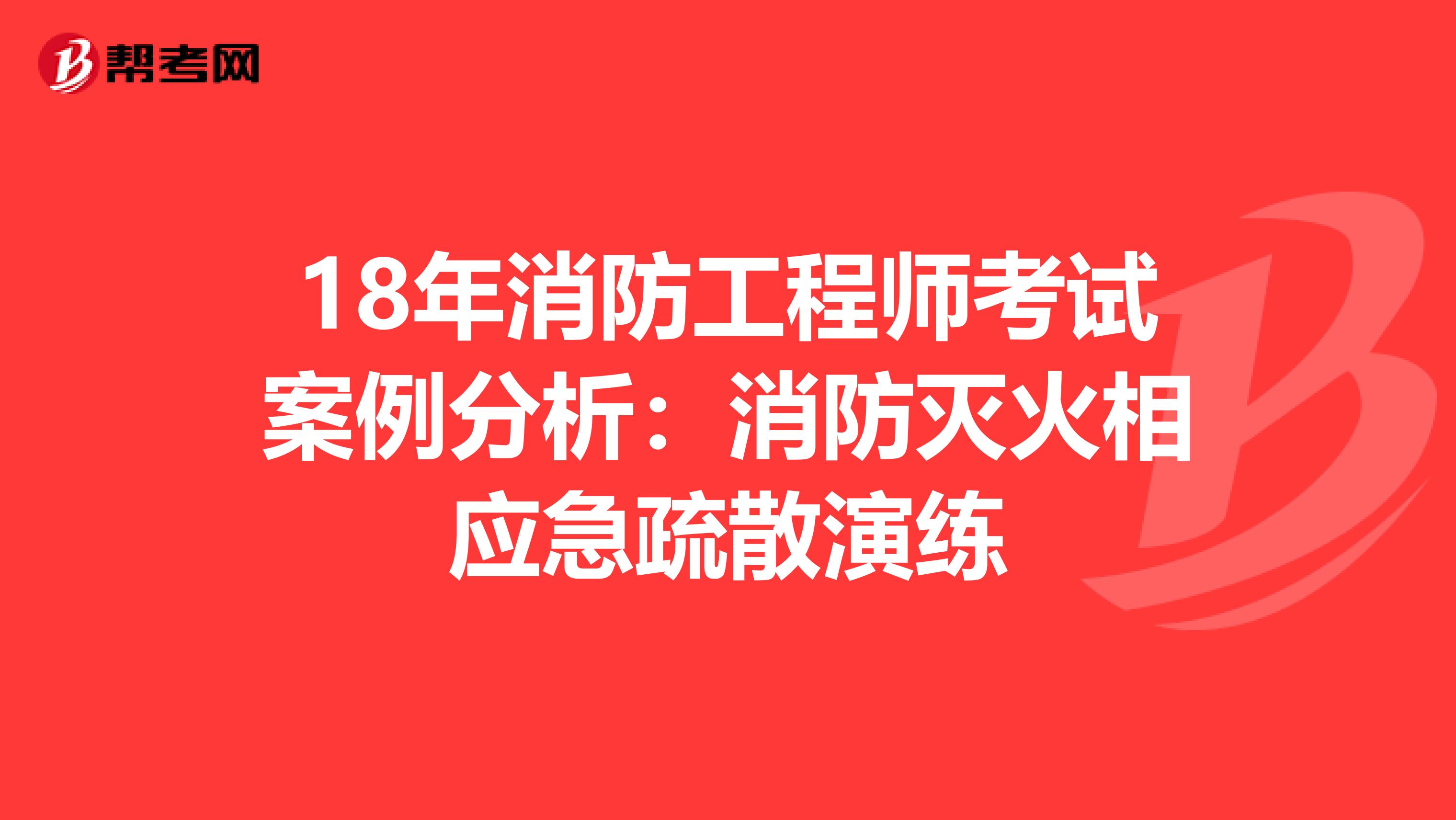 18年消防工程师考试案例分析：消防灭火相应急疏散演练