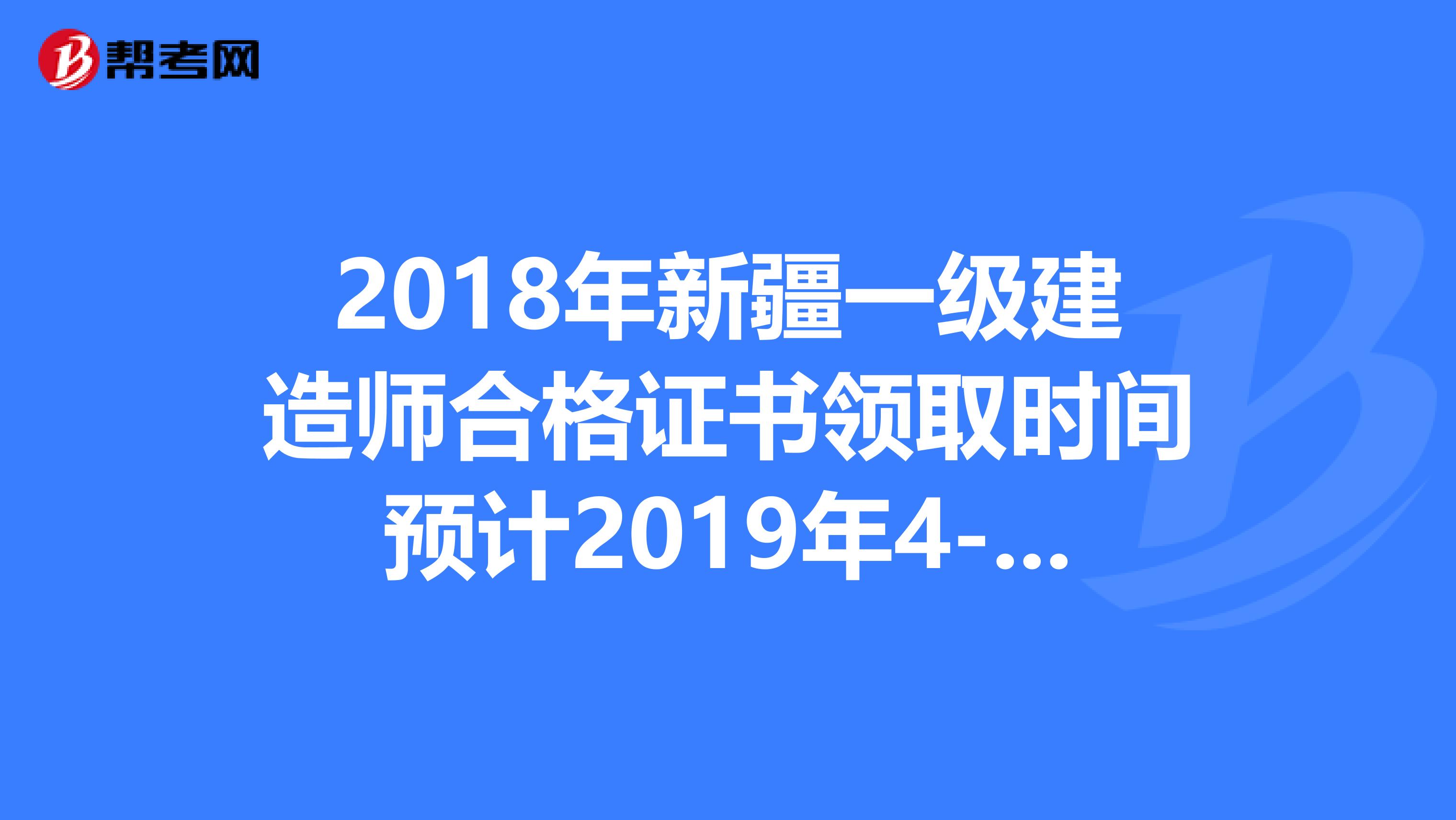 2018年新疆一级建造师合格证书领取时间预计2019年4-8月