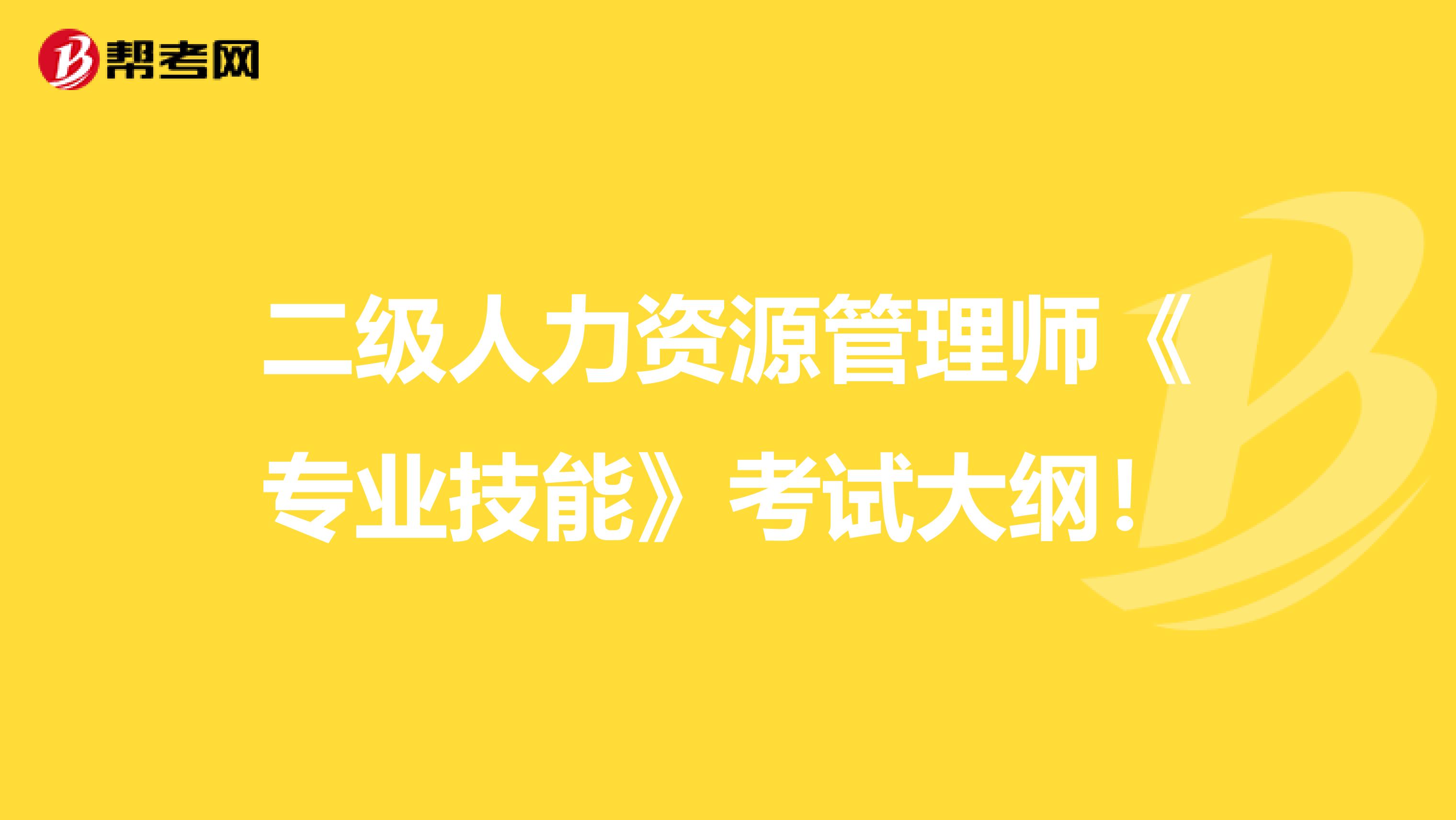 二级人力资源管理师《专业技能》考试大纲！