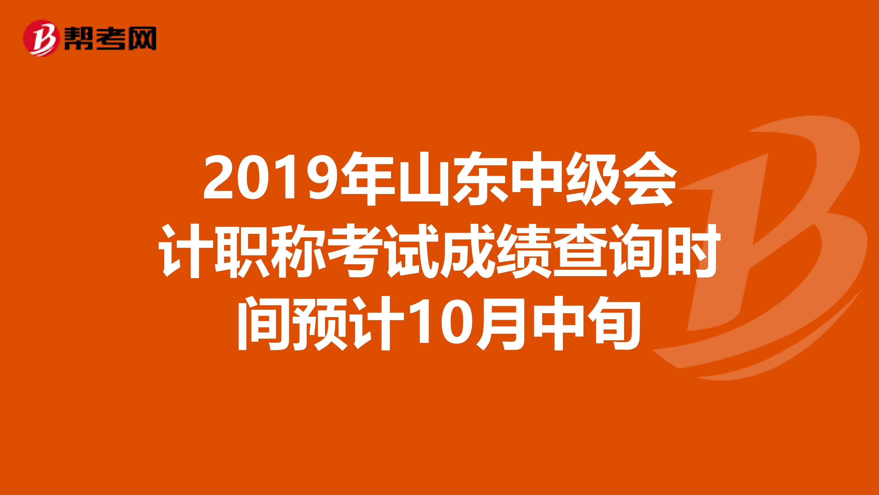 2019年山东中级会计职称考试成绩查询时间预计10月中旬