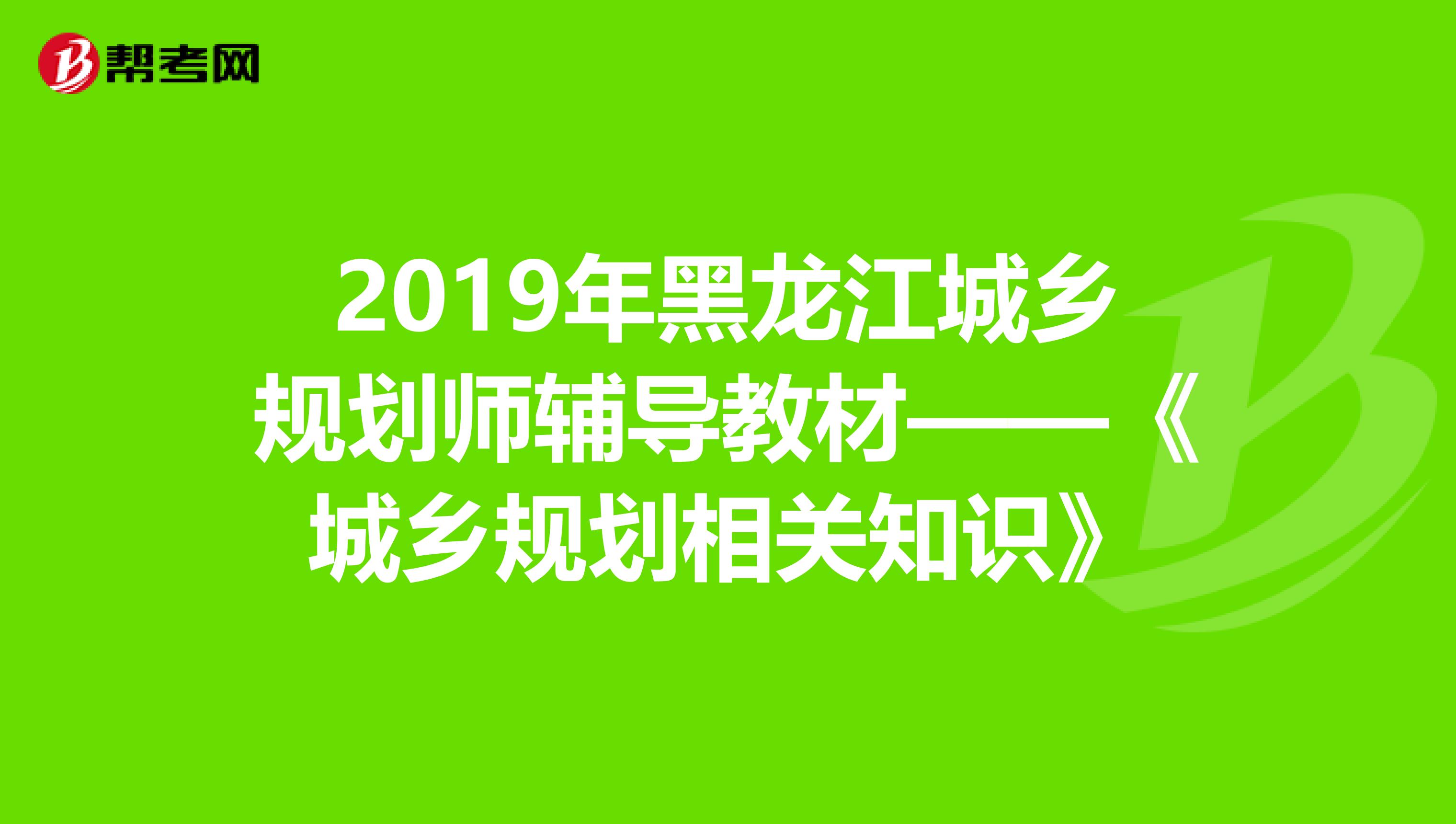 2019年黑龙江城乡规划师辅导教材——《城乡规划相关知识》