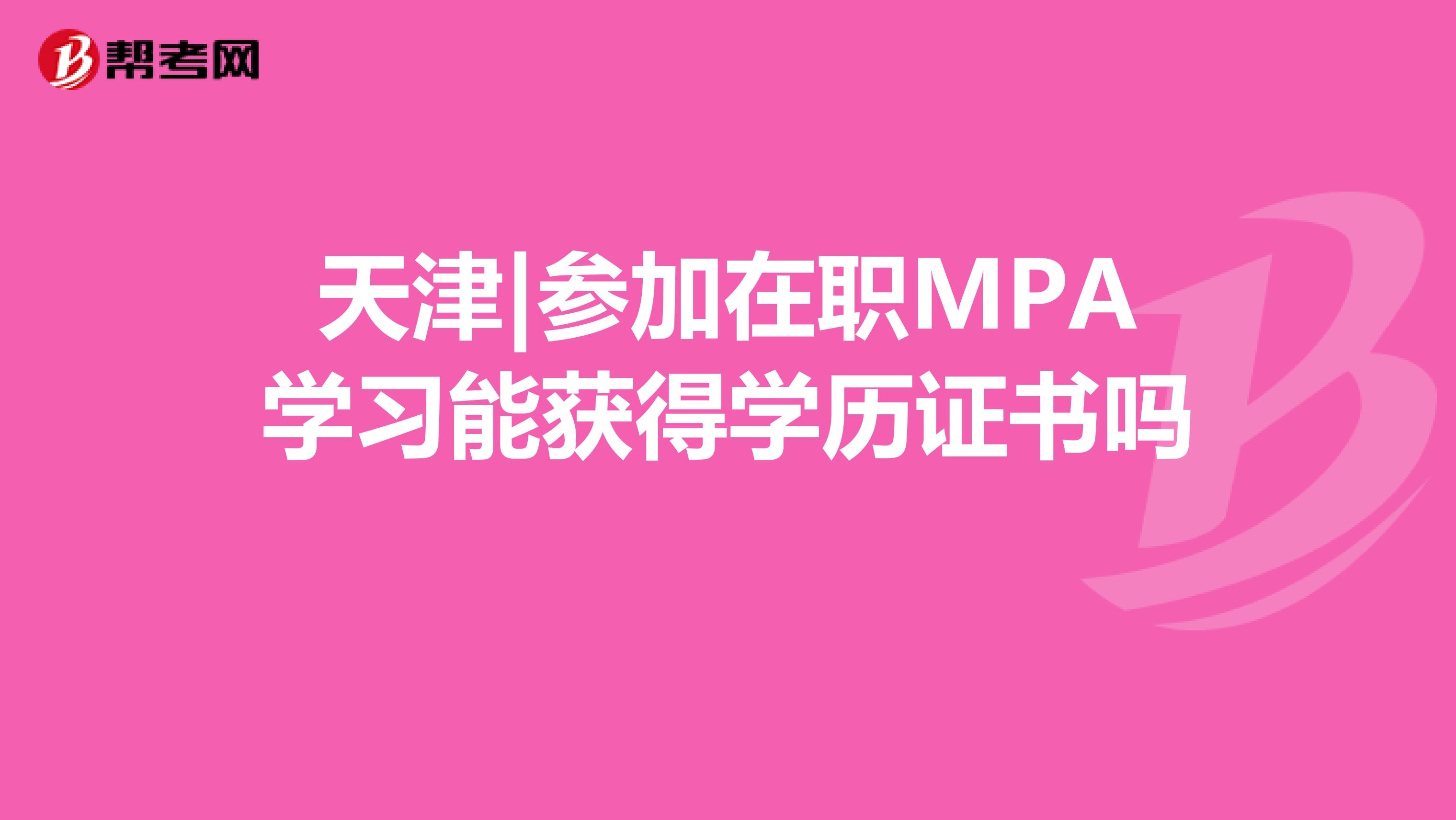 天津|参加在职MPA学习能获得学历证书吗 