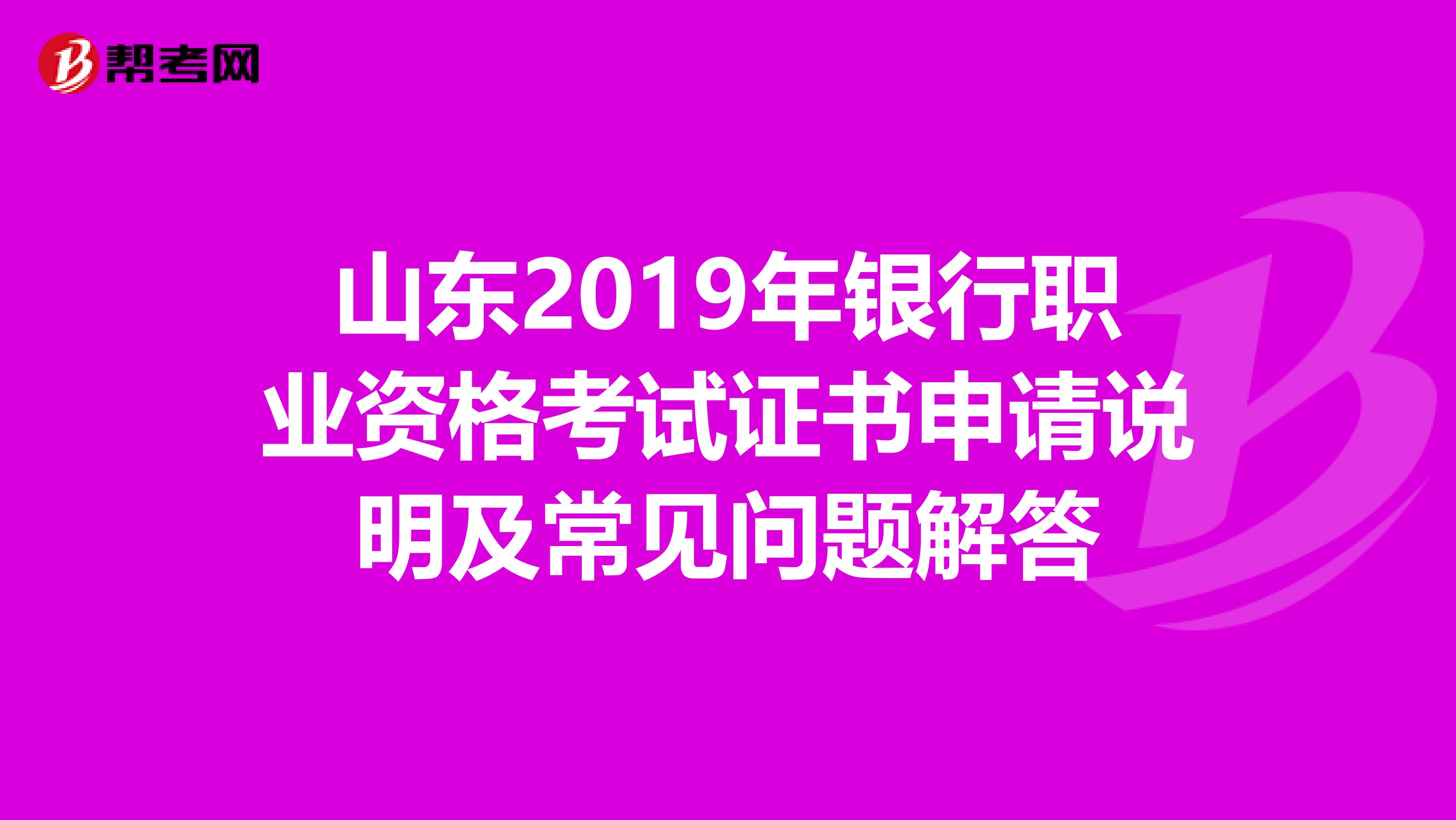 山東2019年銀行職業(yè)資格考試證書申請說明及常見問題解答