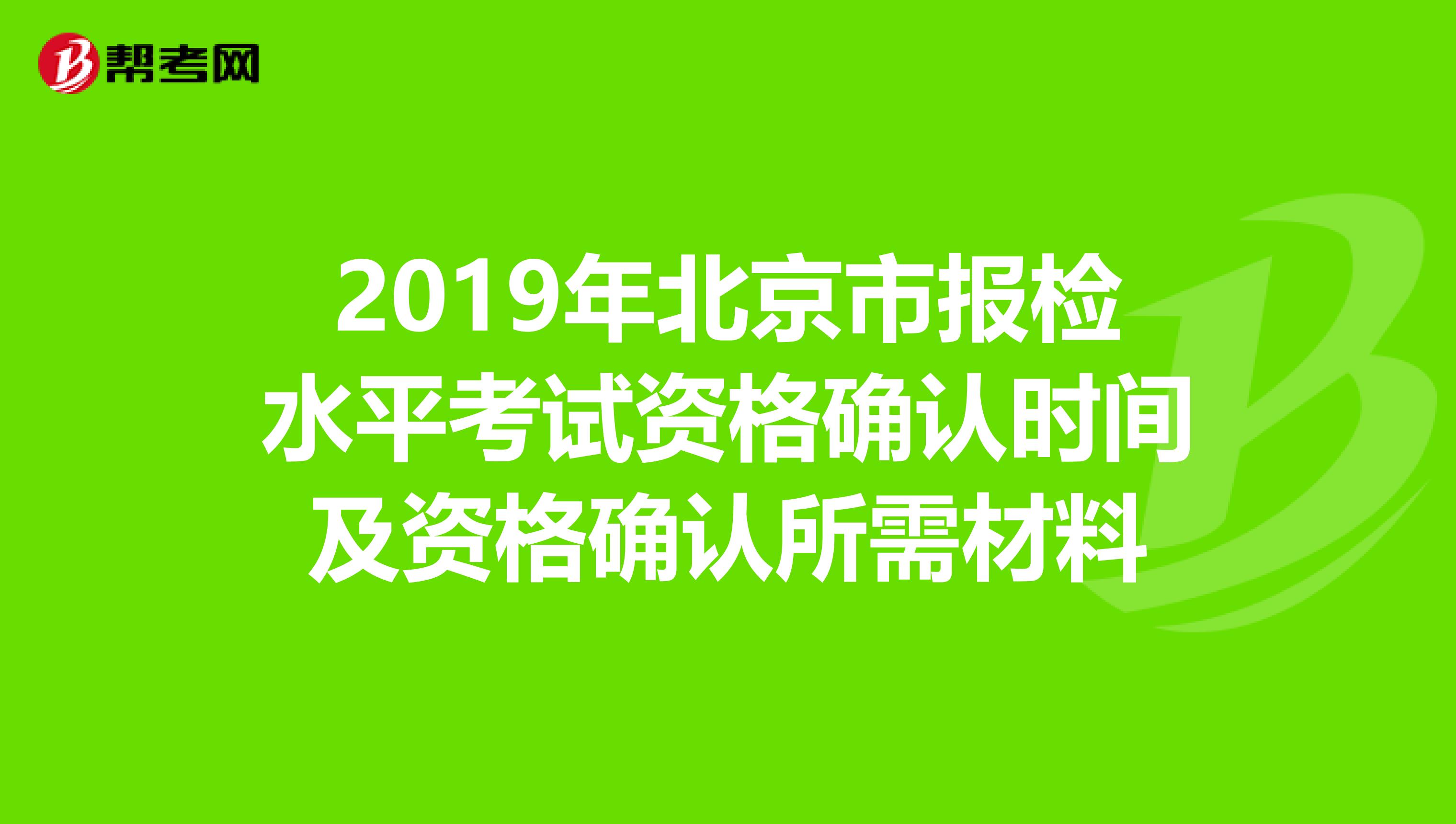 2019年北京市报检水平考试资格确认时间及资格确认所需材料