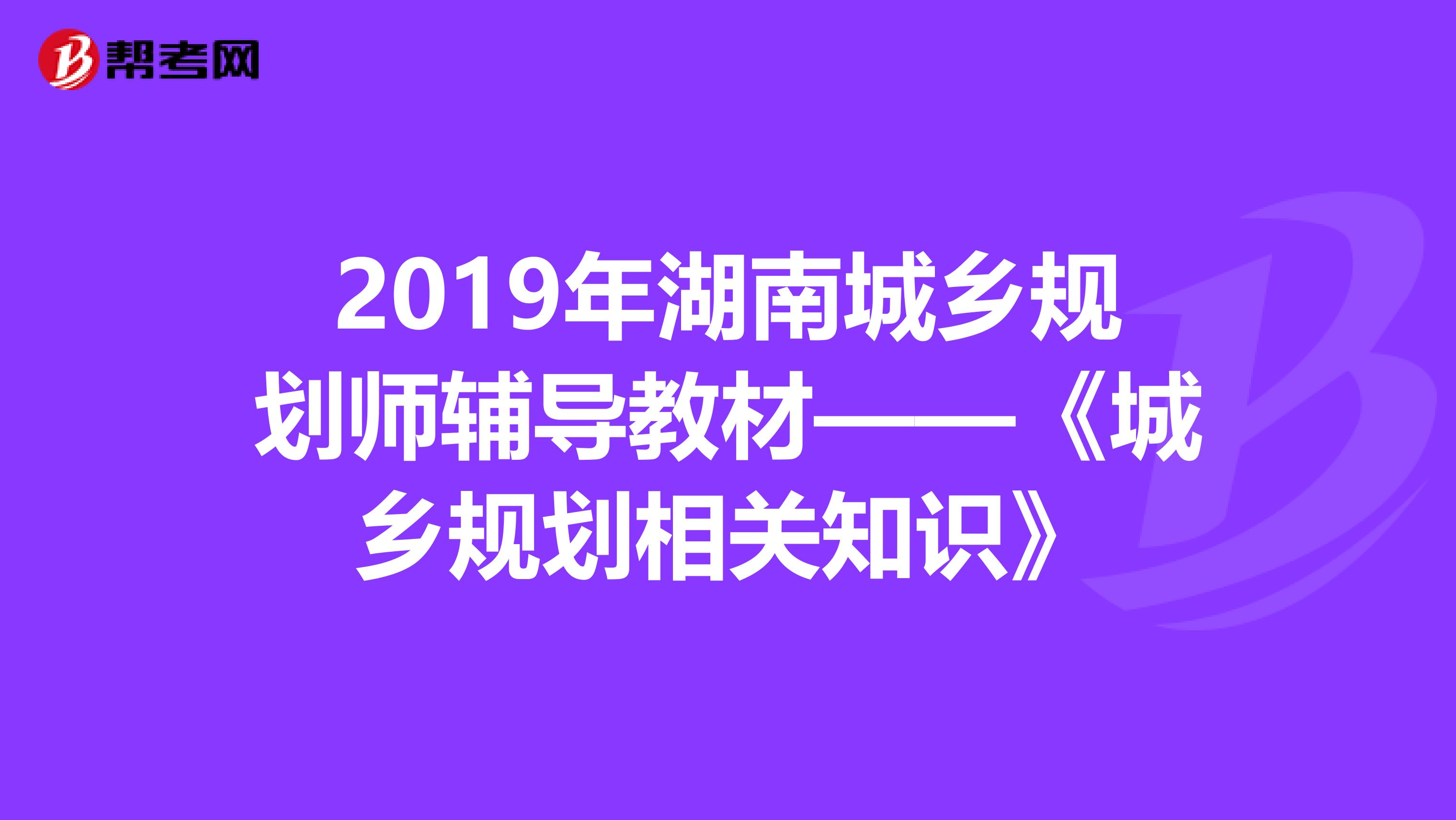 2019年湖南城乡规划师辅导教材——《城乡规划相关知识》