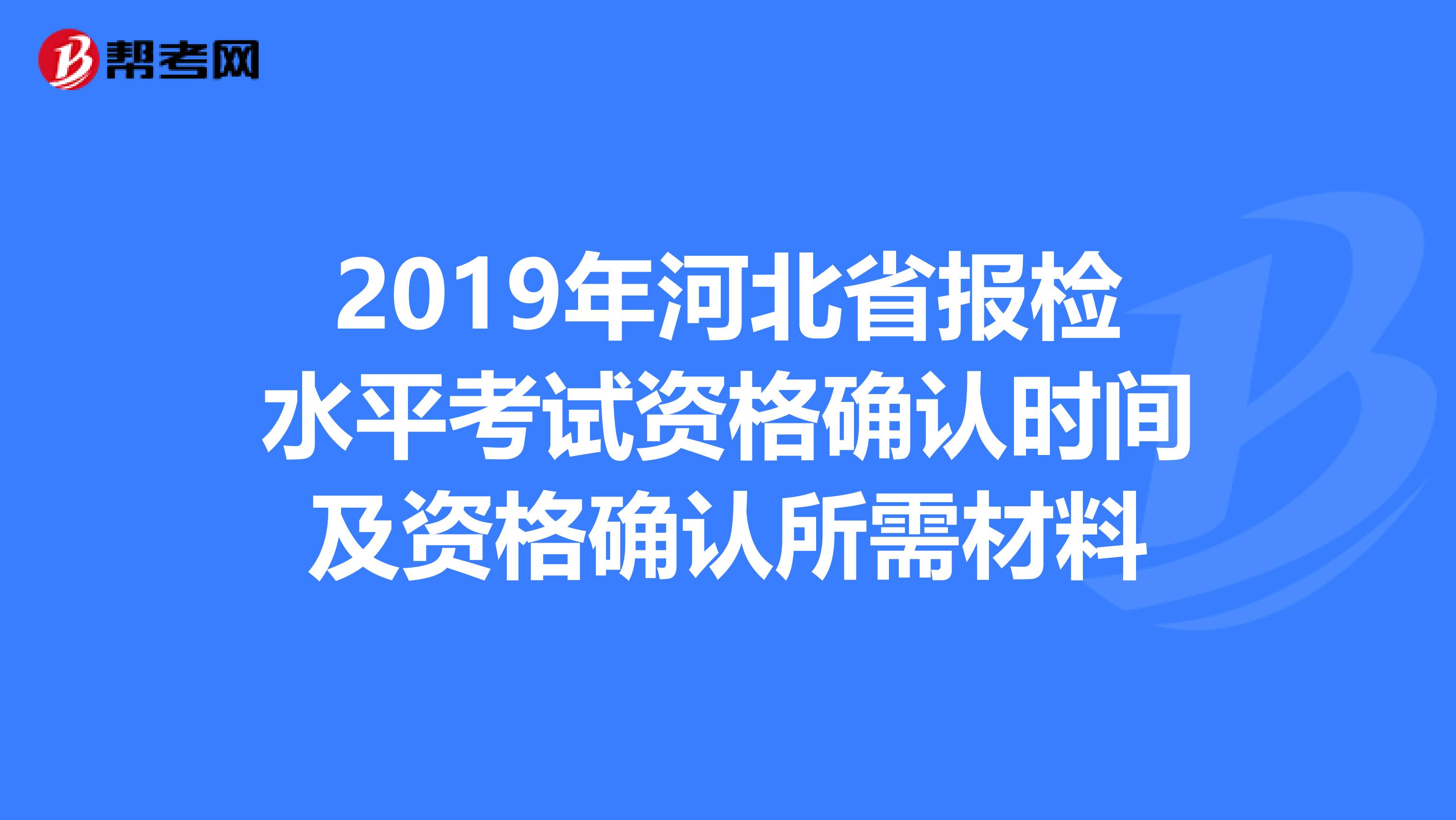 2019年河北省报检水平考试资格确认时间及资格确认所需材料