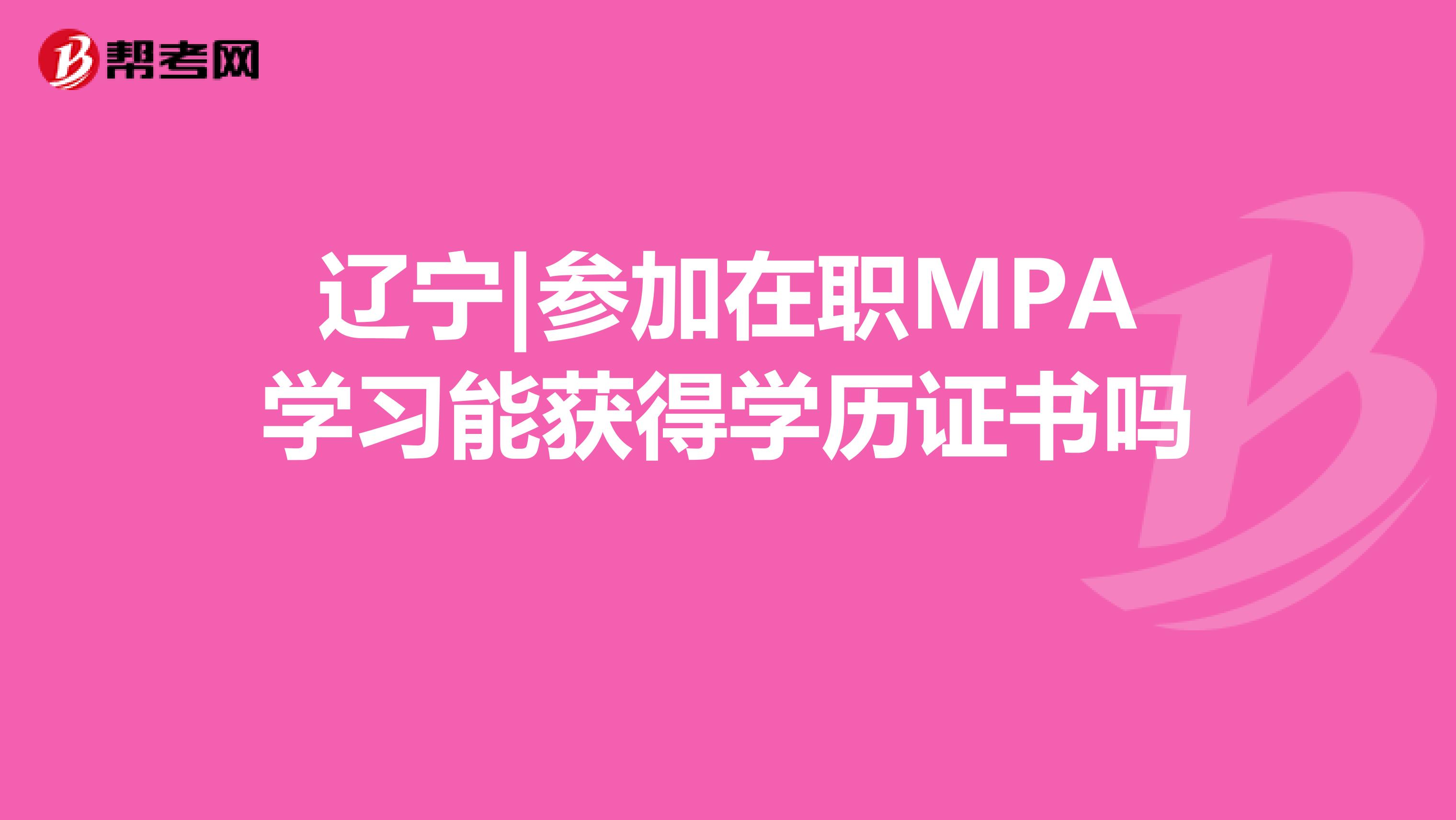 辽宁|参加在职MPA学习能获得学历证书吗 