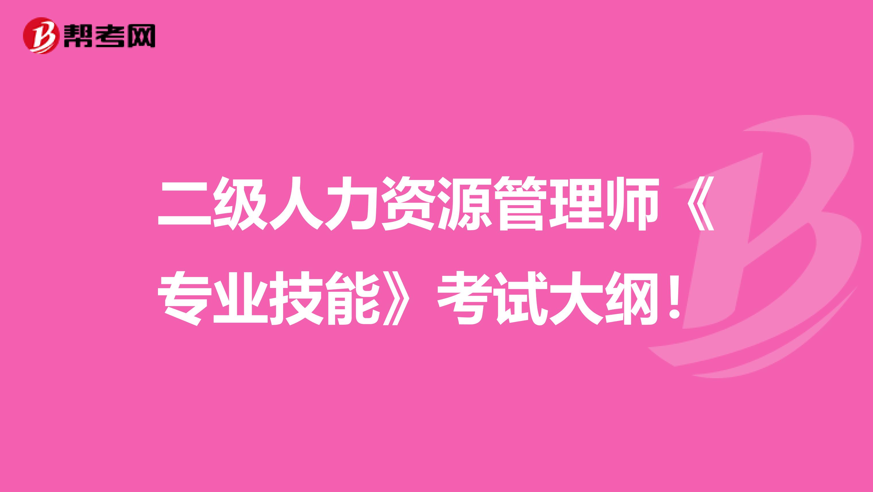 二级人力资源管理师《专业技能》考试大纲！