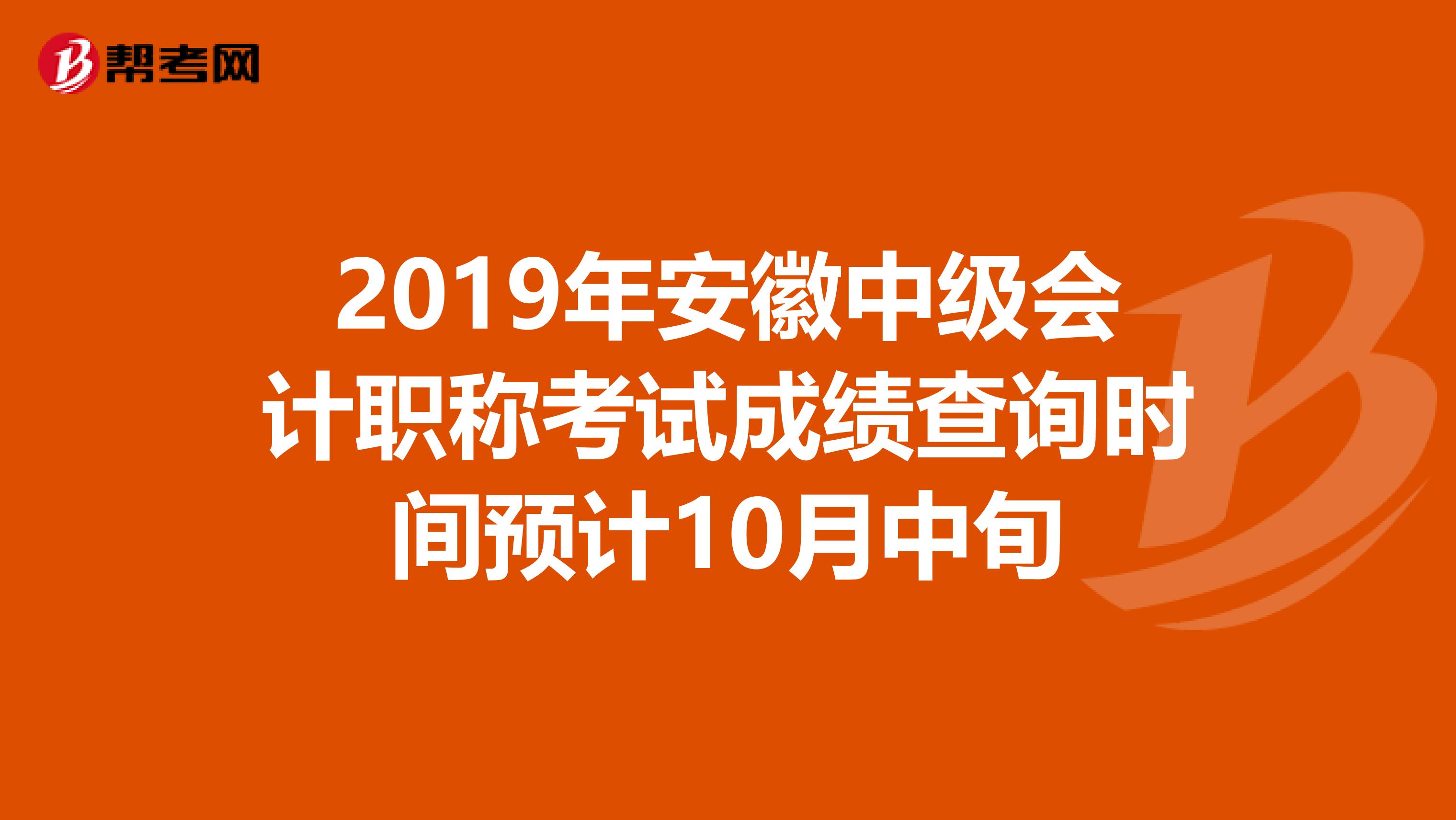 2019年安徽中级会计职称考试成绩查询时间预计10月中旬