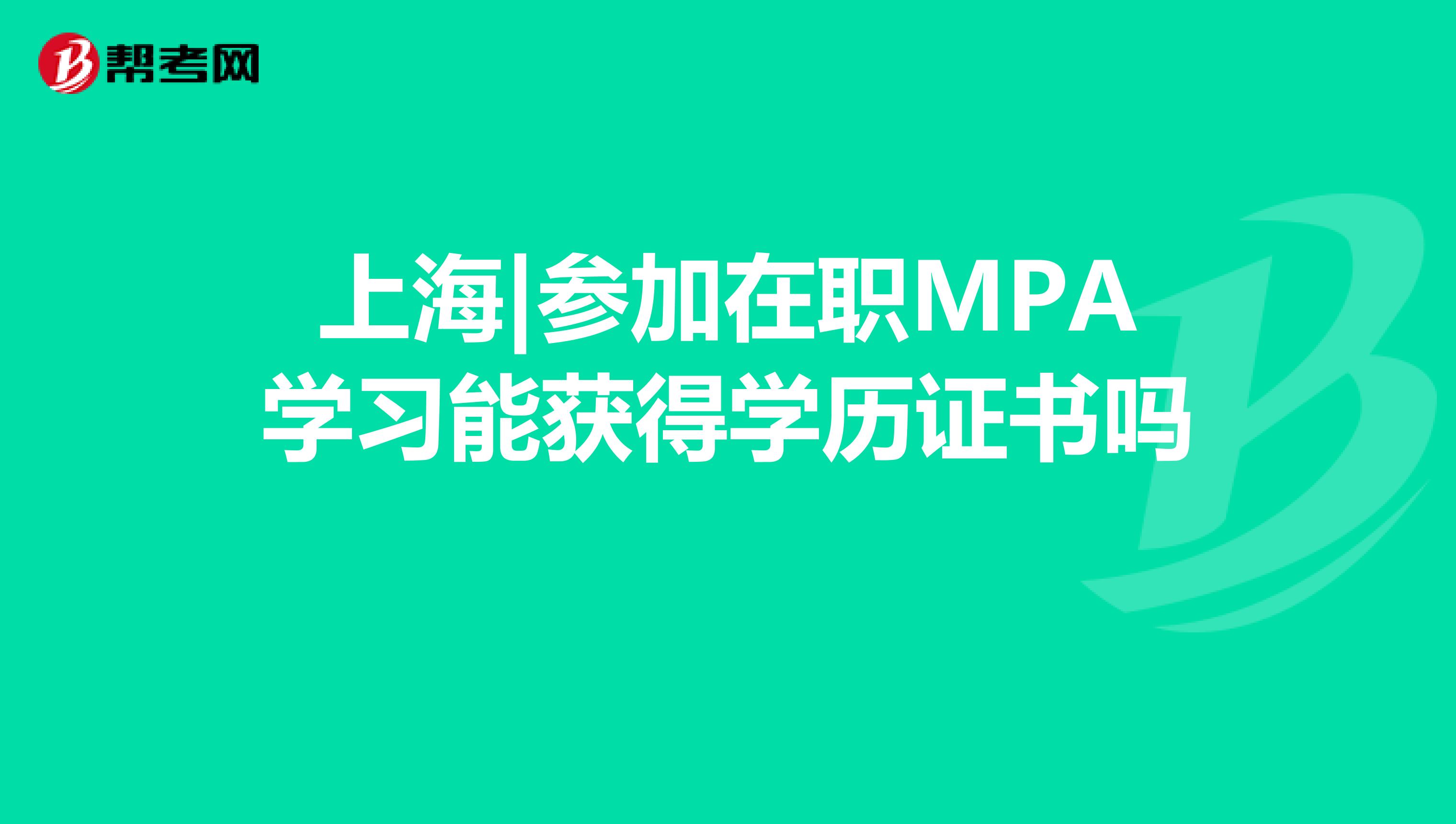 上海|参加在职MPA学习能获得学历证书吗 