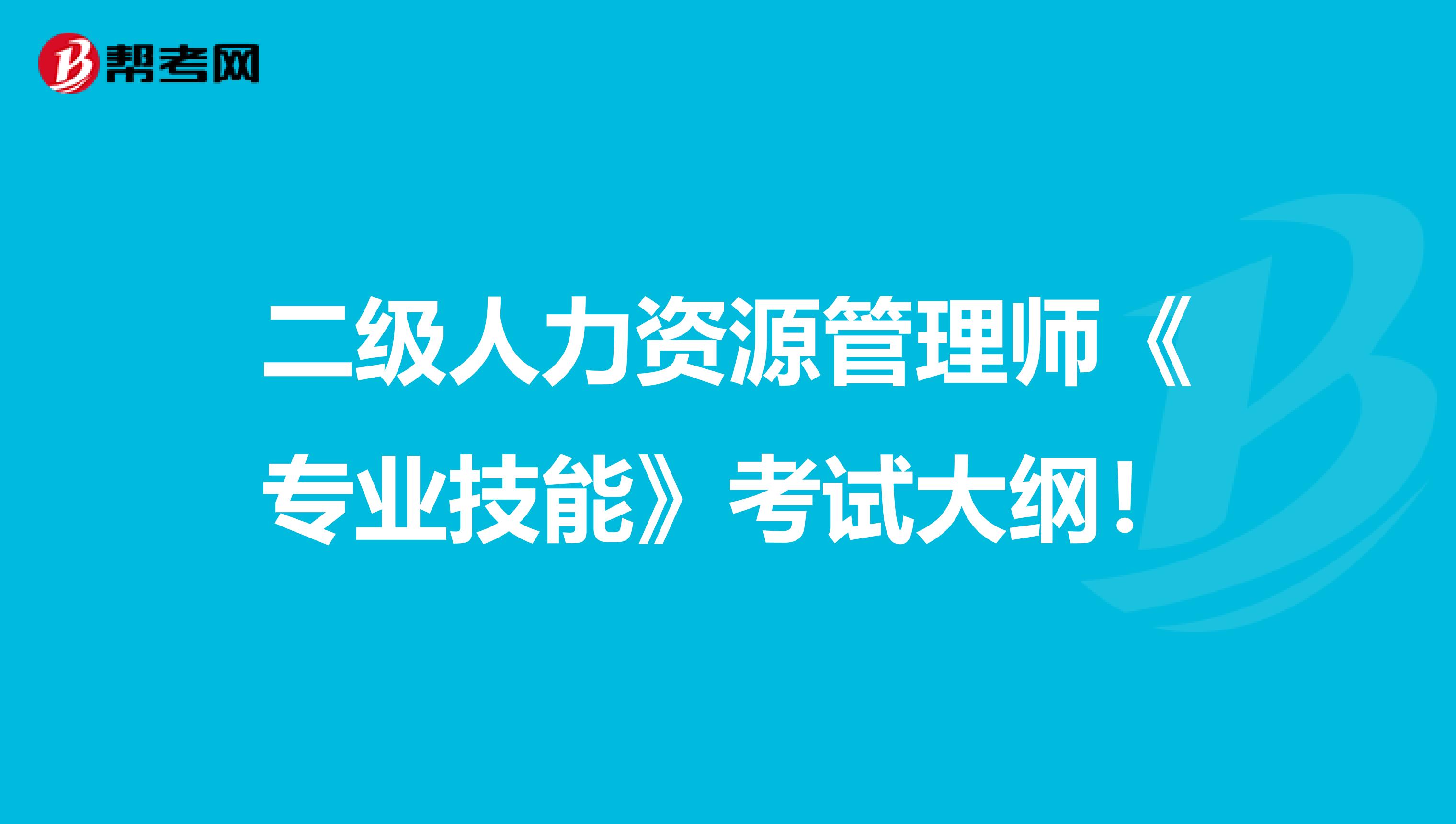 二级人力资源管理师《专业技能》考试大纲！