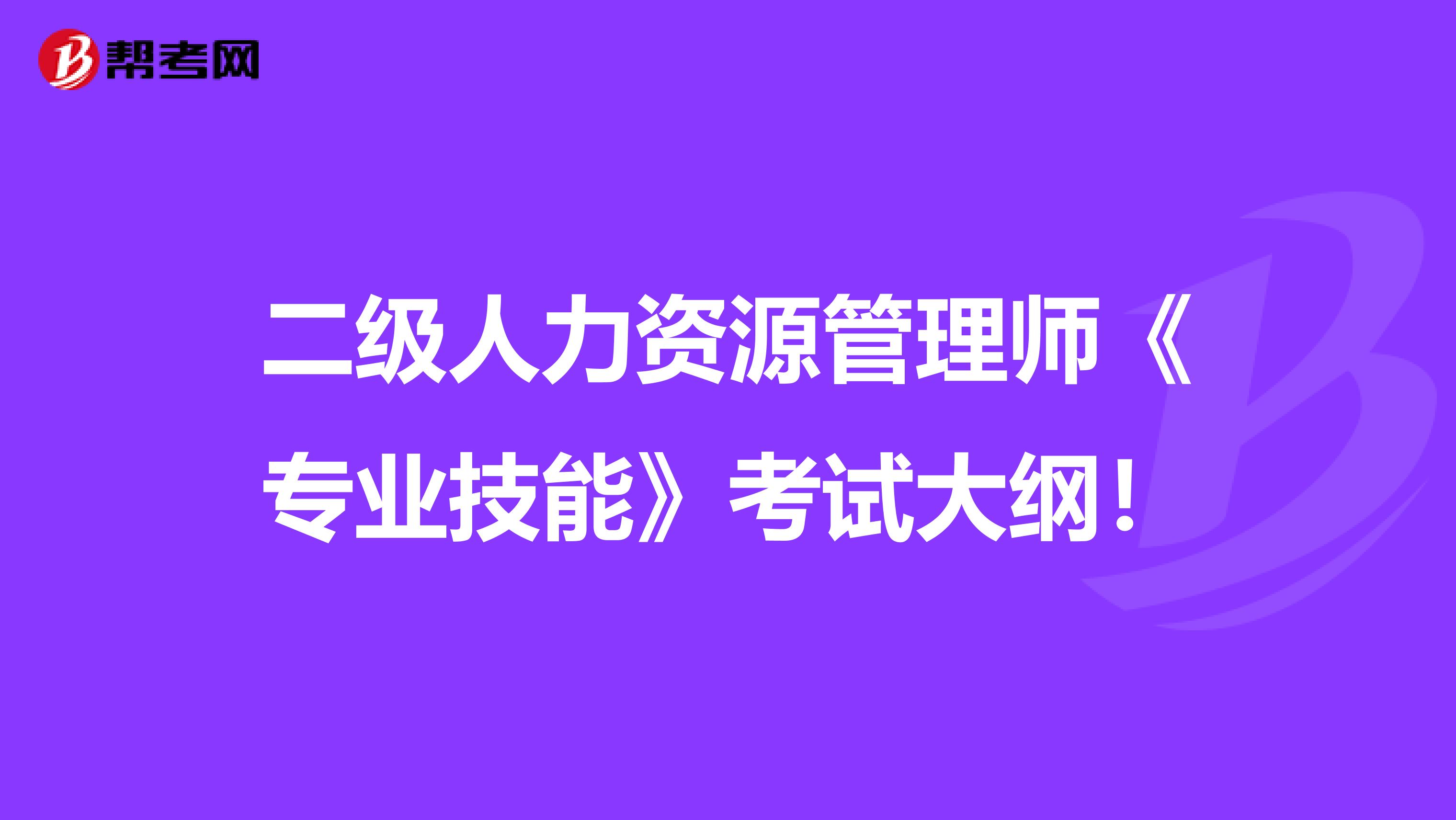 二级人力资源管理师《专业技能》考试大纲！