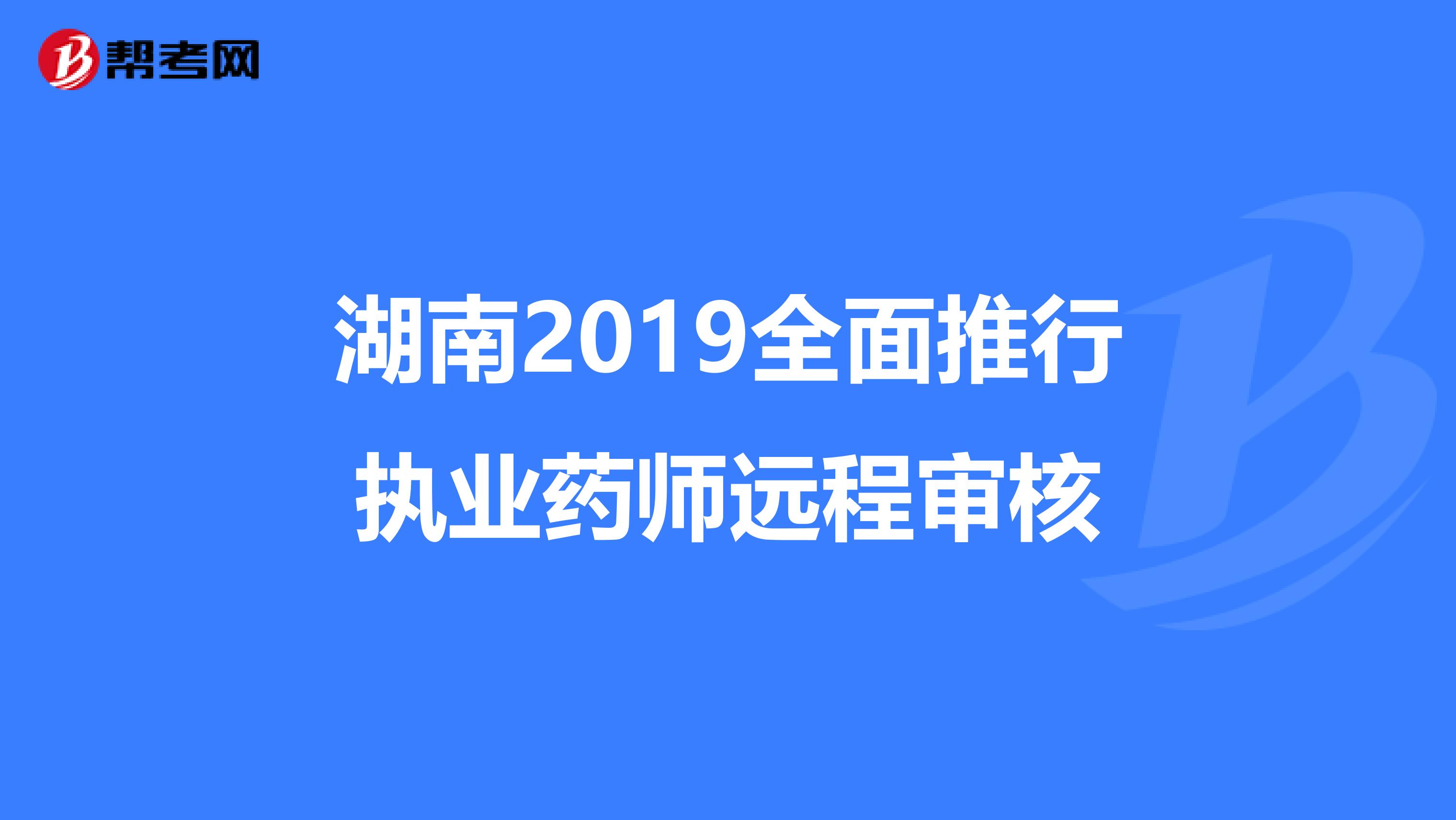 湖南2019全面推行执业药师远程审核