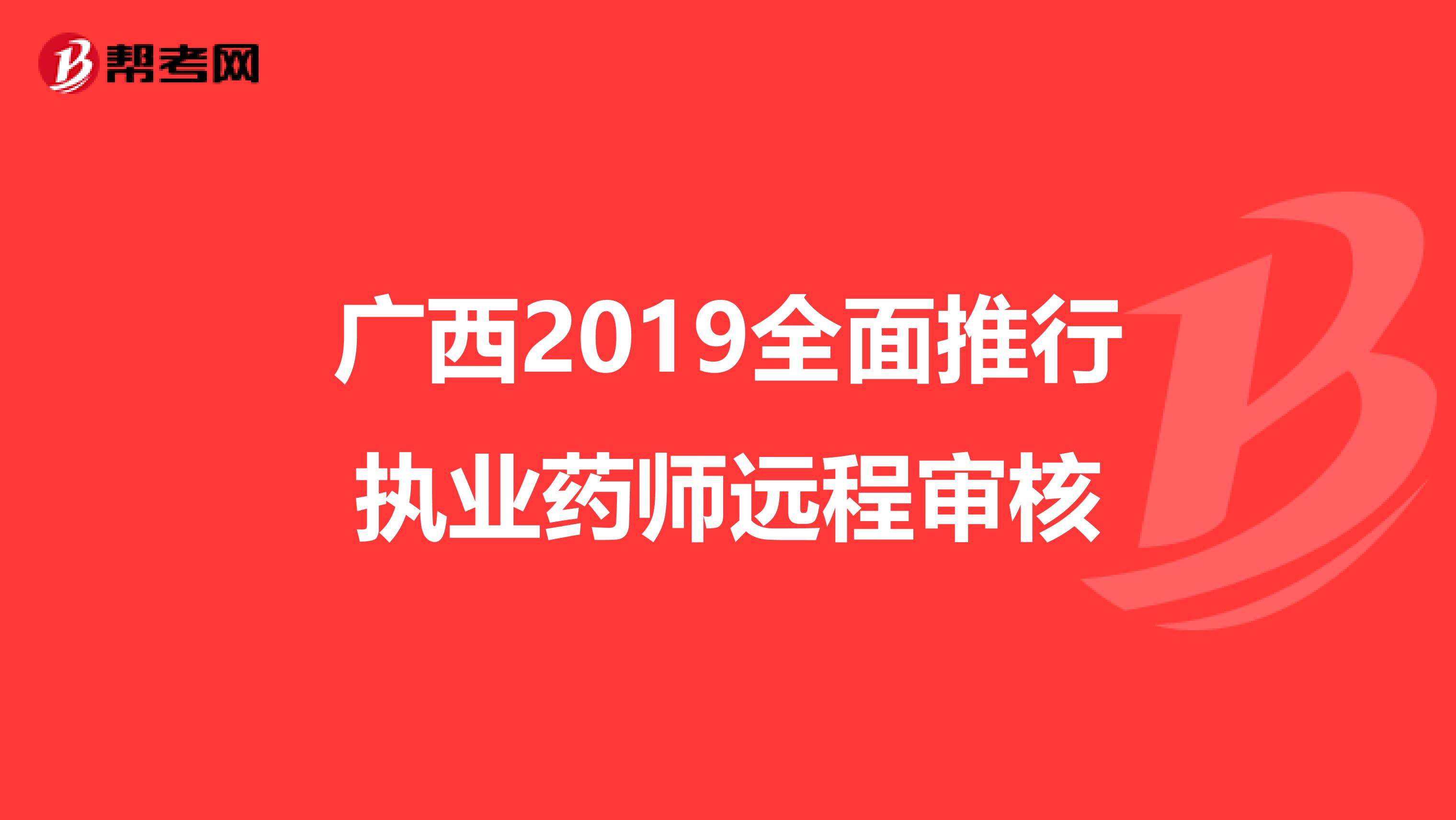 广西2019全面推行执业药师远程审核