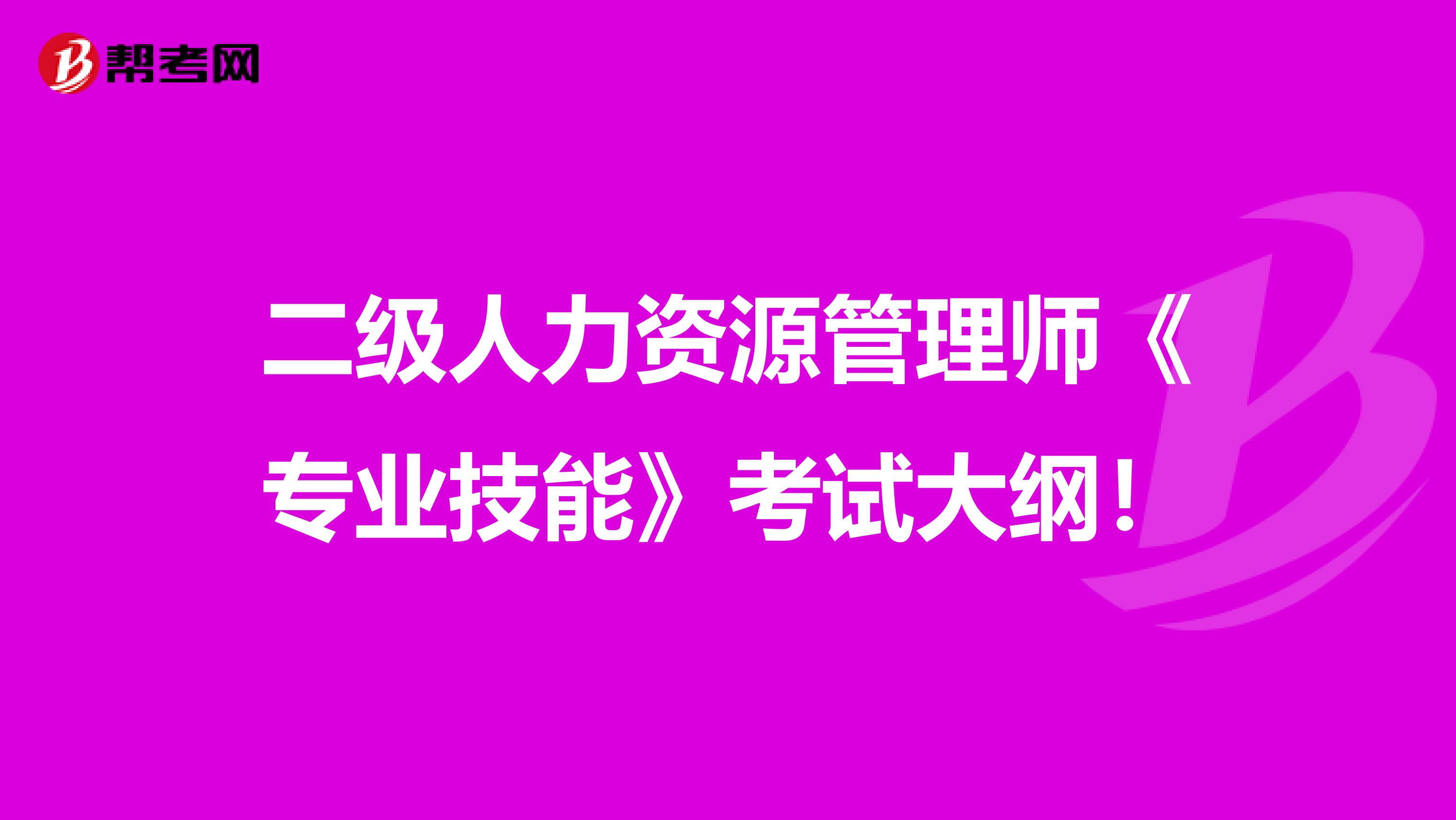 二级人力资源管理师《专业技能》考试大纲！