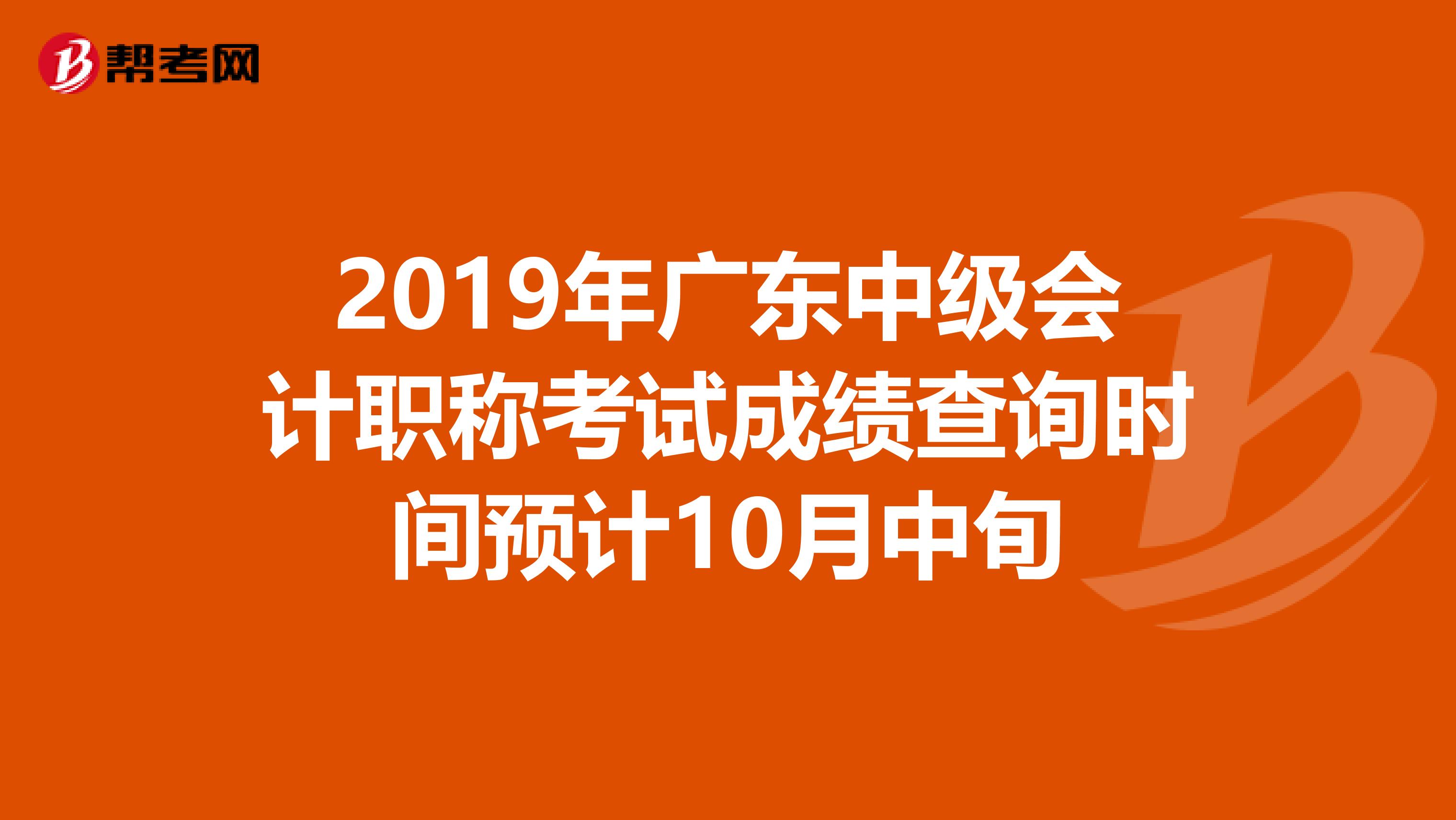 2019年广东中级会计职称考试成绩查询时间预计10月中旬