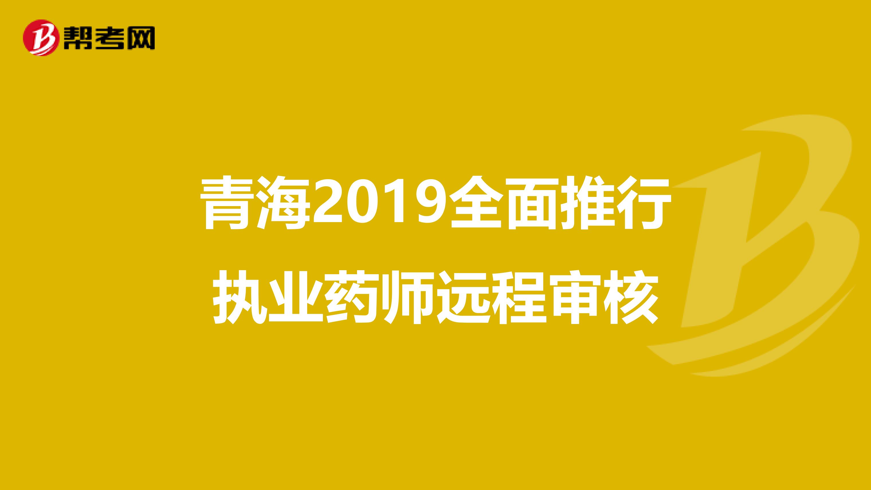 青海2019全面推行执业药师远程审核