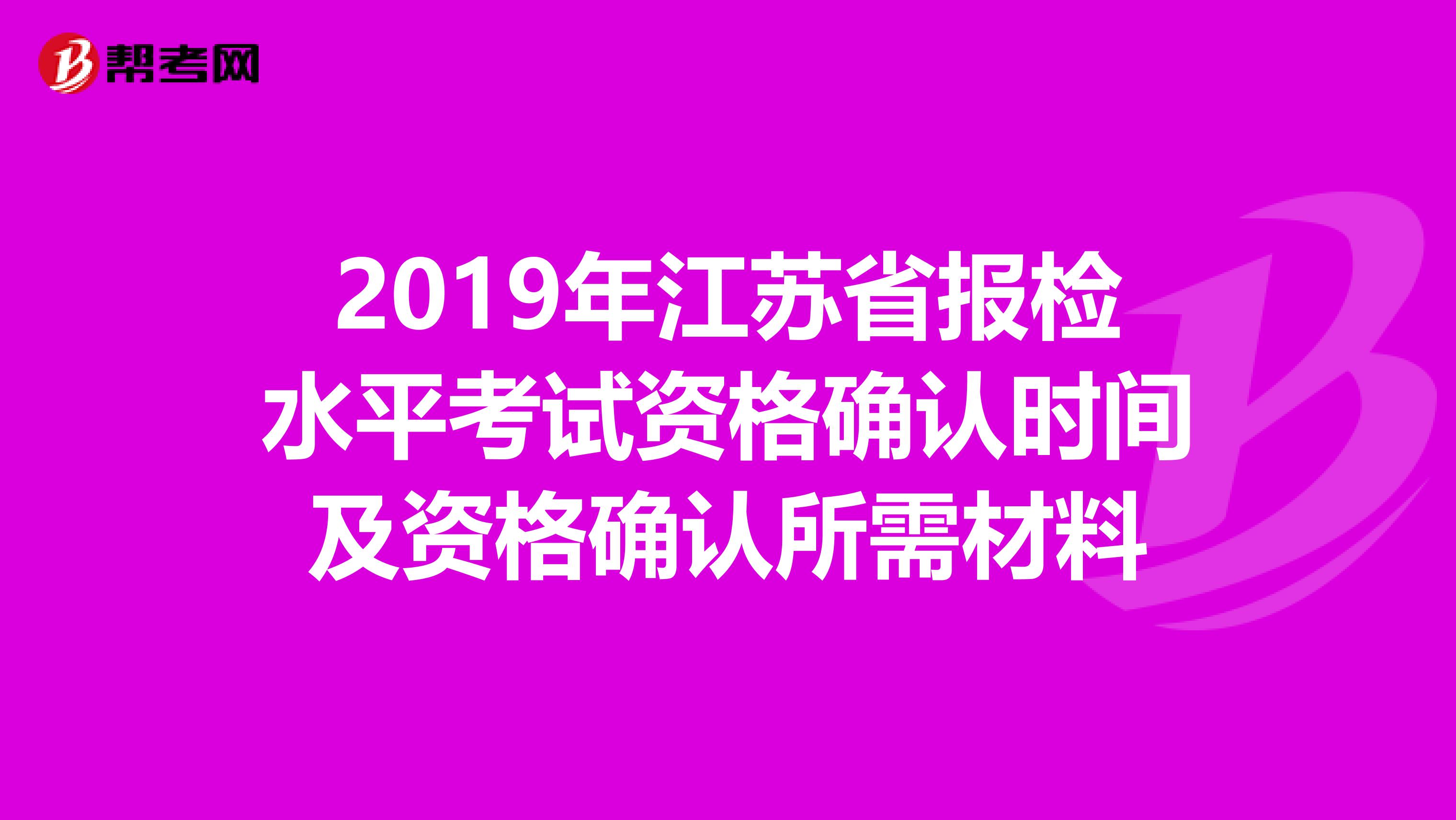 2019年江苏省报检水平考试资格确认时间及资格确认所需材料