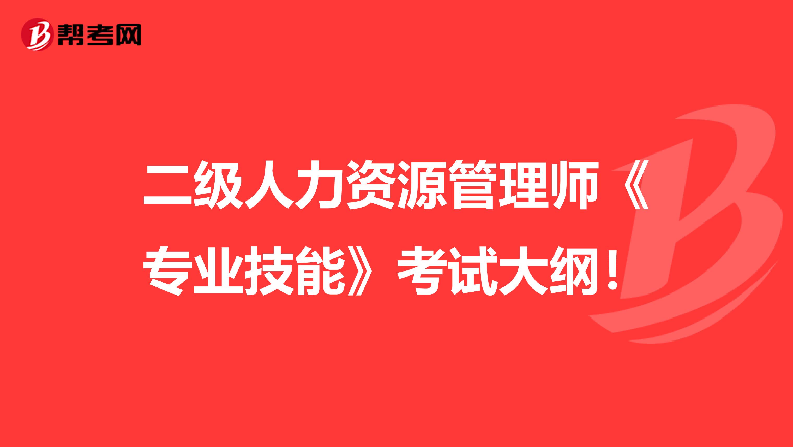 二级人力资源管理师《专业技能》考试大纲！