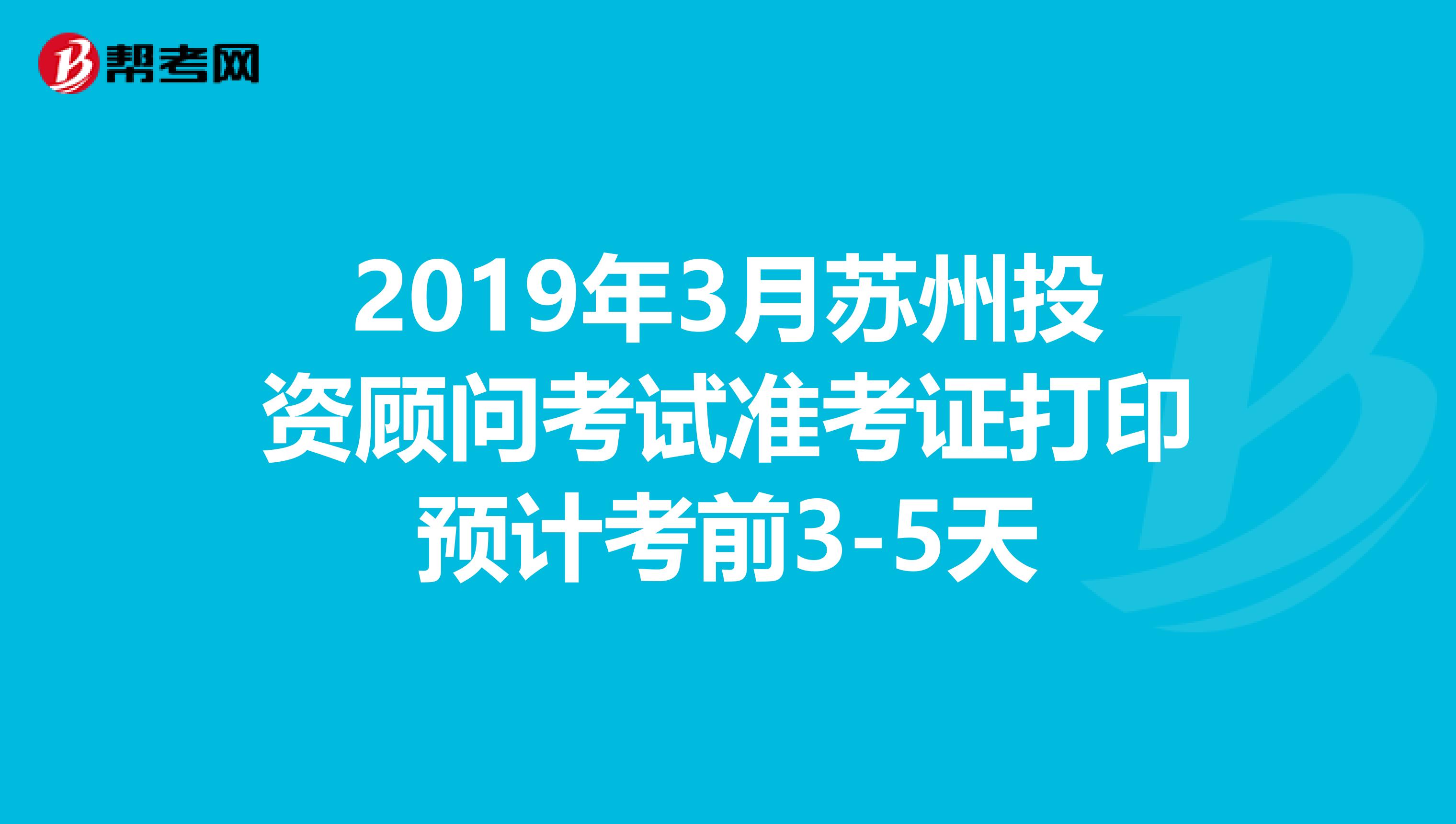 2019年3月苏州投资顾问考试准考证打印预计考前3-5天