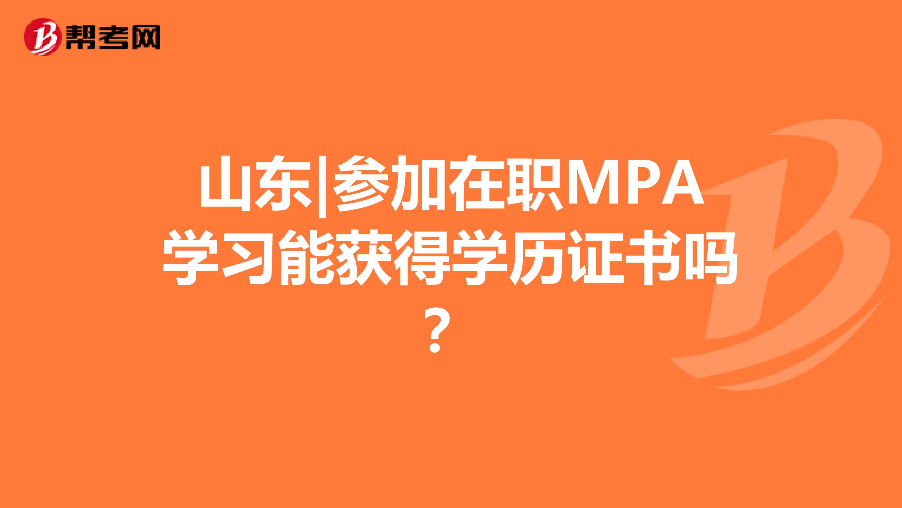 山东|参加在职MPA学习能获得学历证书吗？