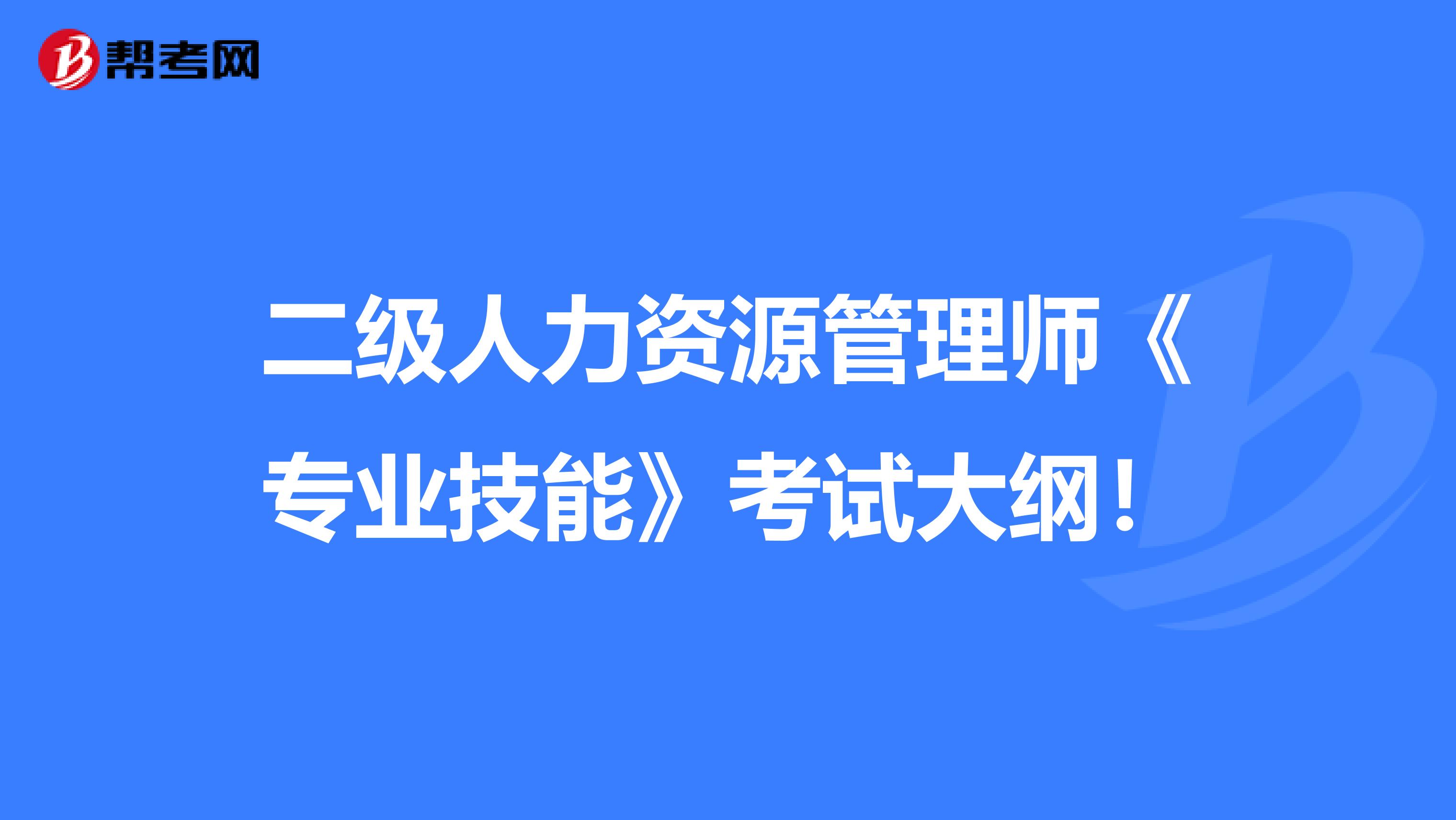 二级人力资源管理师《专业技能》考试大纲！