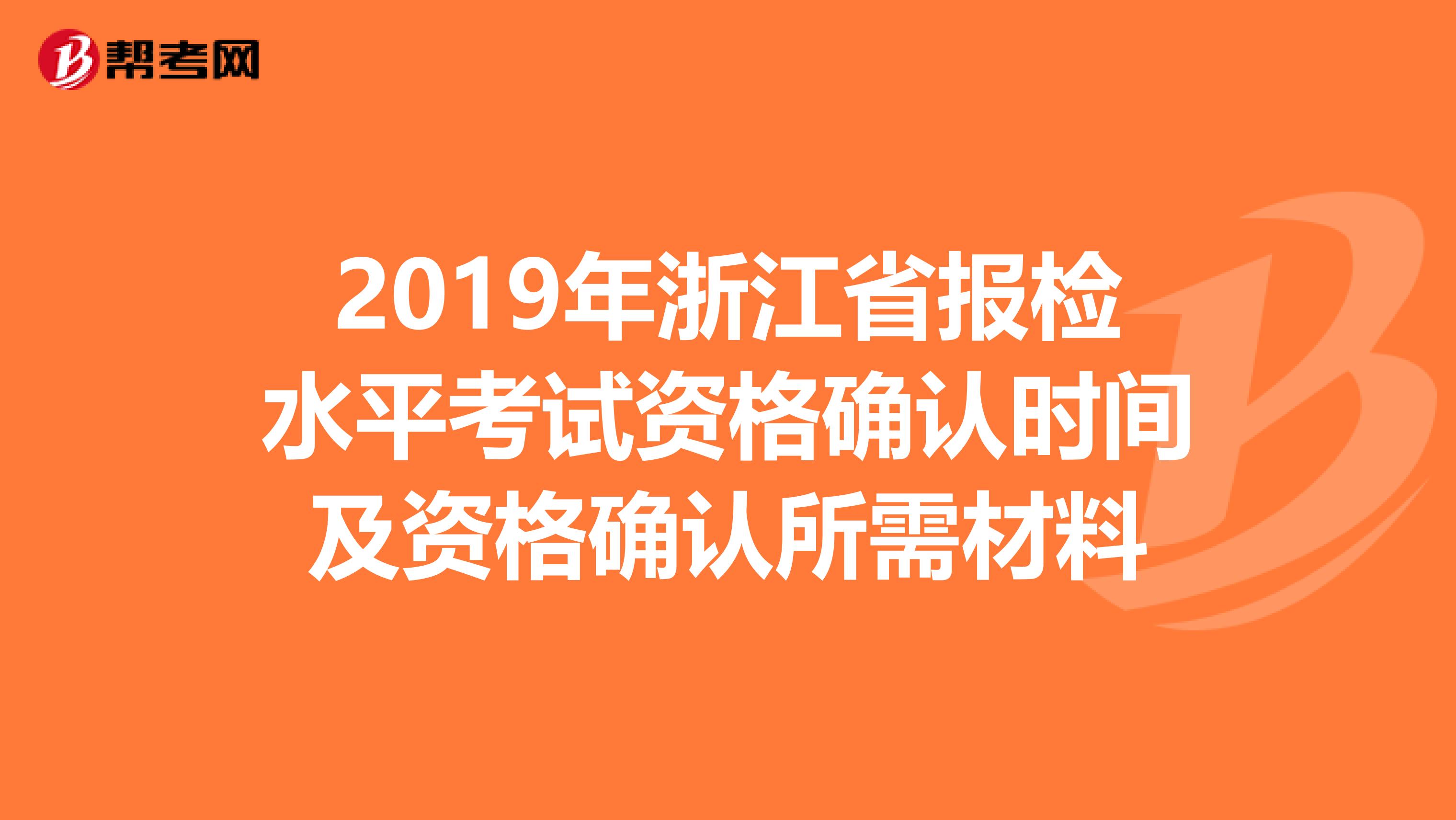 2019年浙江省报检水平考试资格确认时间及资格确认所需材料